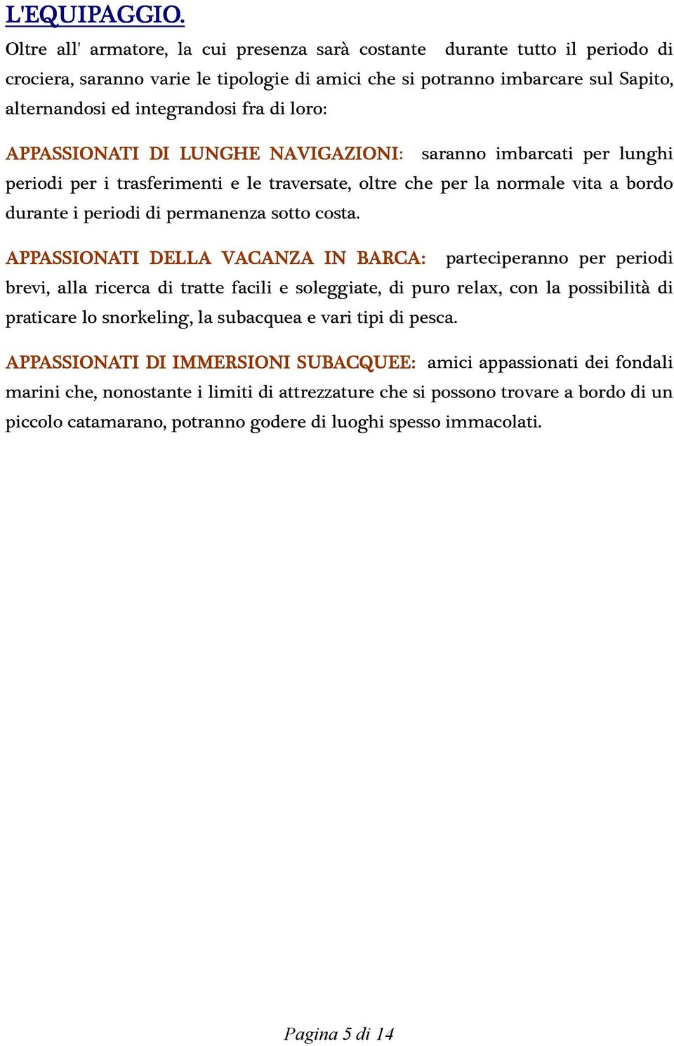 loro: APPASSIONATI DI LUNGHE NAVIGAZIONI: saranno imbarcati per lunghi periodi per i trasferimenti e le traversate, oltre che per la normale vita a bordo durante i periodi di permanenza sotto costa.