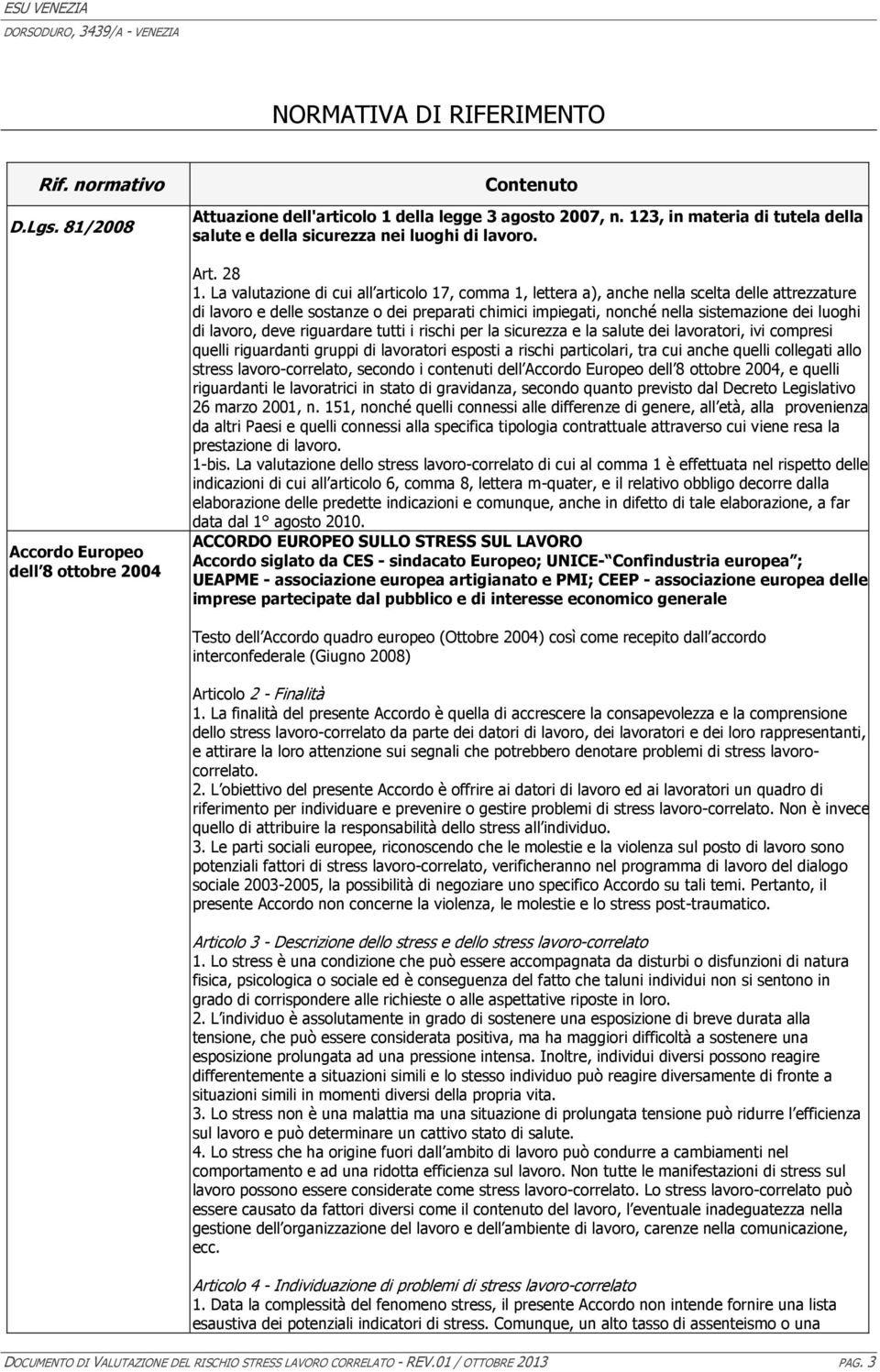 La valutazione di cui all articolo 17, comma 1, lettera a), anche nella scelta delle attrezzature di lavoro e delle sostanze o dei preparati chimici impiegati, nonché nella sistemazione dei luoghi di