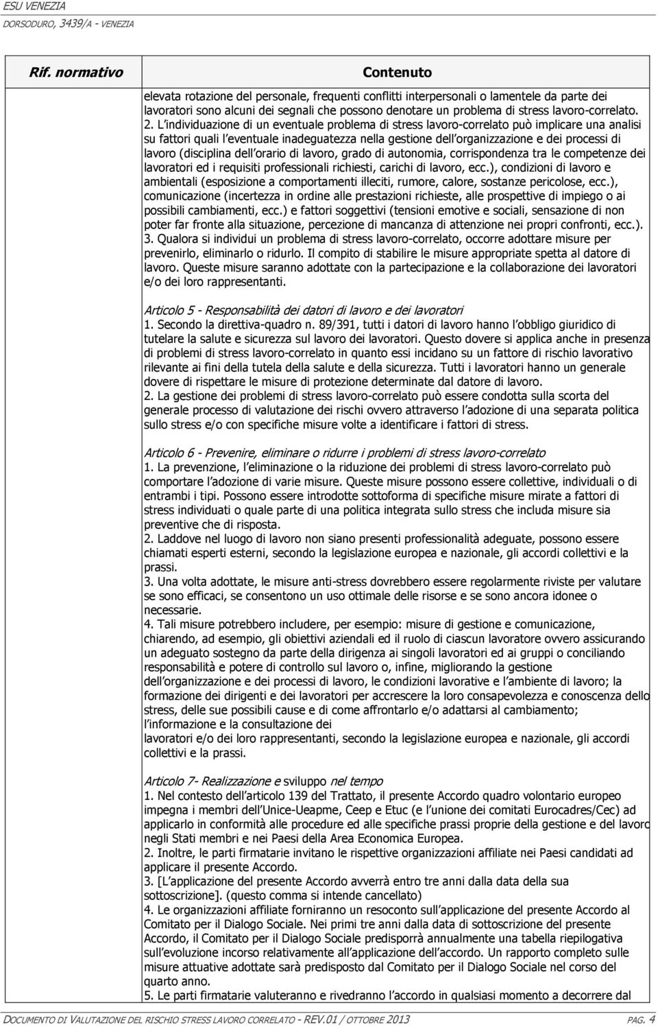 L individuazione di un eventuale problema di stress lavoro-correlato può implicare una analisi su fattori quali l eventuale inadeguatezza nella gestione dell organizzazione e dei processi di lavoro