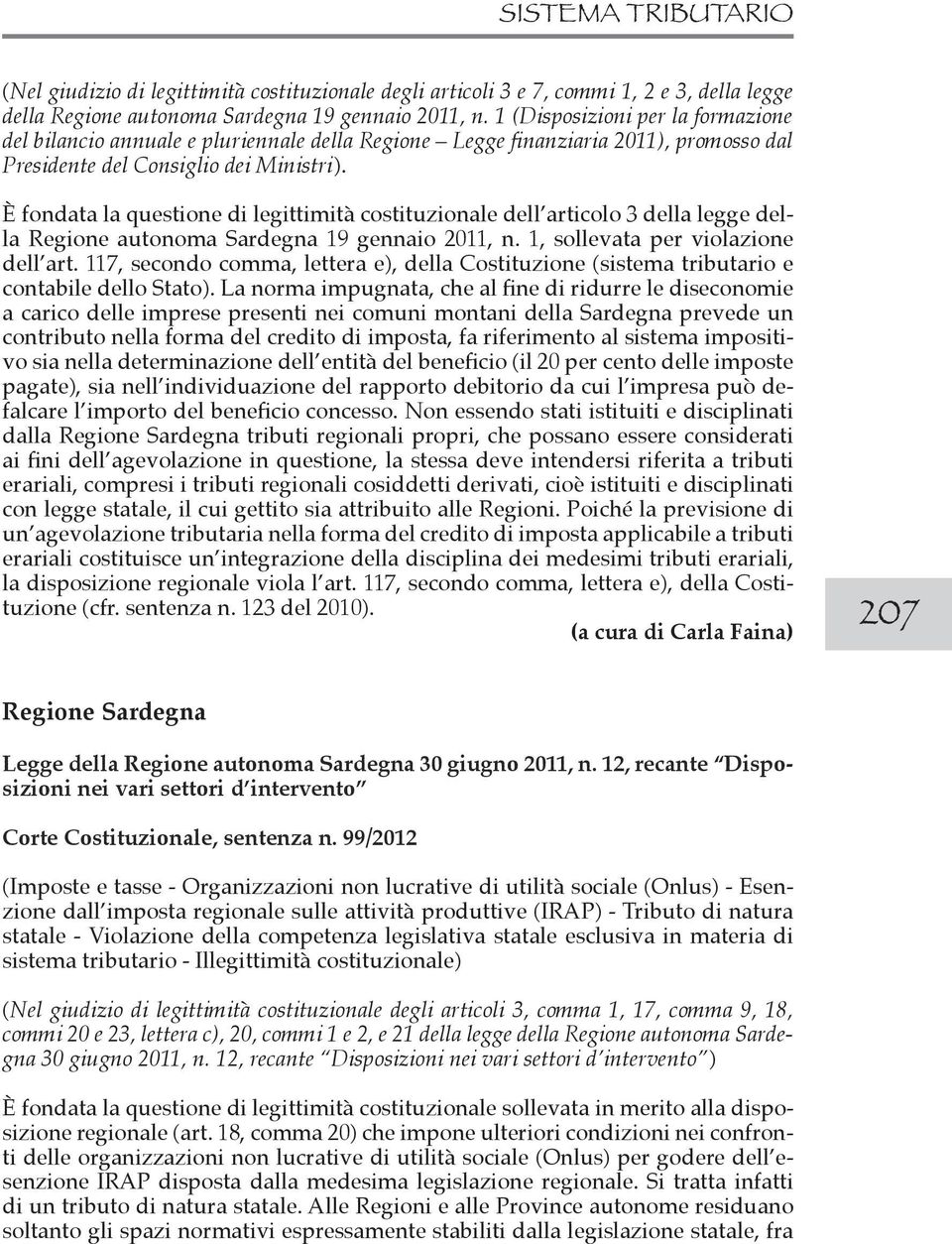 È fondata la questione di legittimità costituzionale dell articolo 3 della legge della Regione autonoma Sardegna 19 gennaio 2011, n. 1, sollevata per violazione dell art.