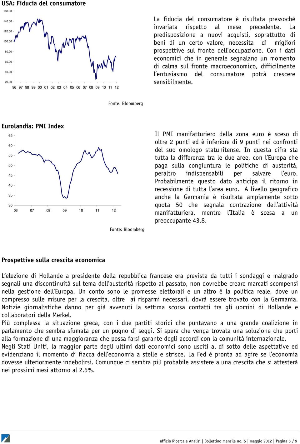 Con i dati economici che in generale segnalano un momento di calma sul fronte macroeconomico, difficilmente l entusiasmo del consumatore potrà crescere sensibilmente.