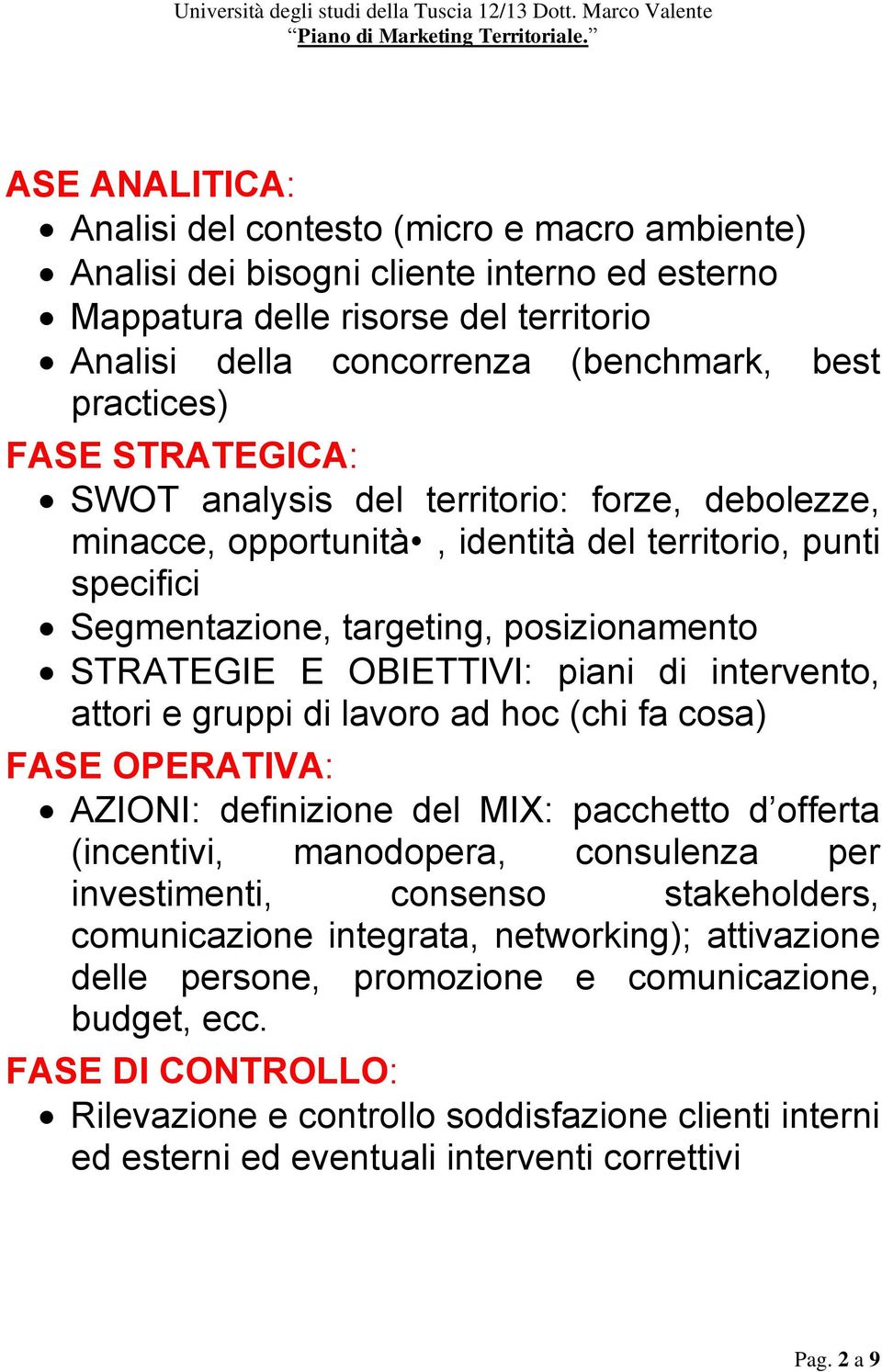 OBIETTIVI: piani di intervento, attori e gruppi di lavoro ad hoc (chi fa cosa) FASE OPERATIVA: AZIONI: definizione del MIX: pacchetto d offerta (incentivi, manodopera, consulenza per investimenti,