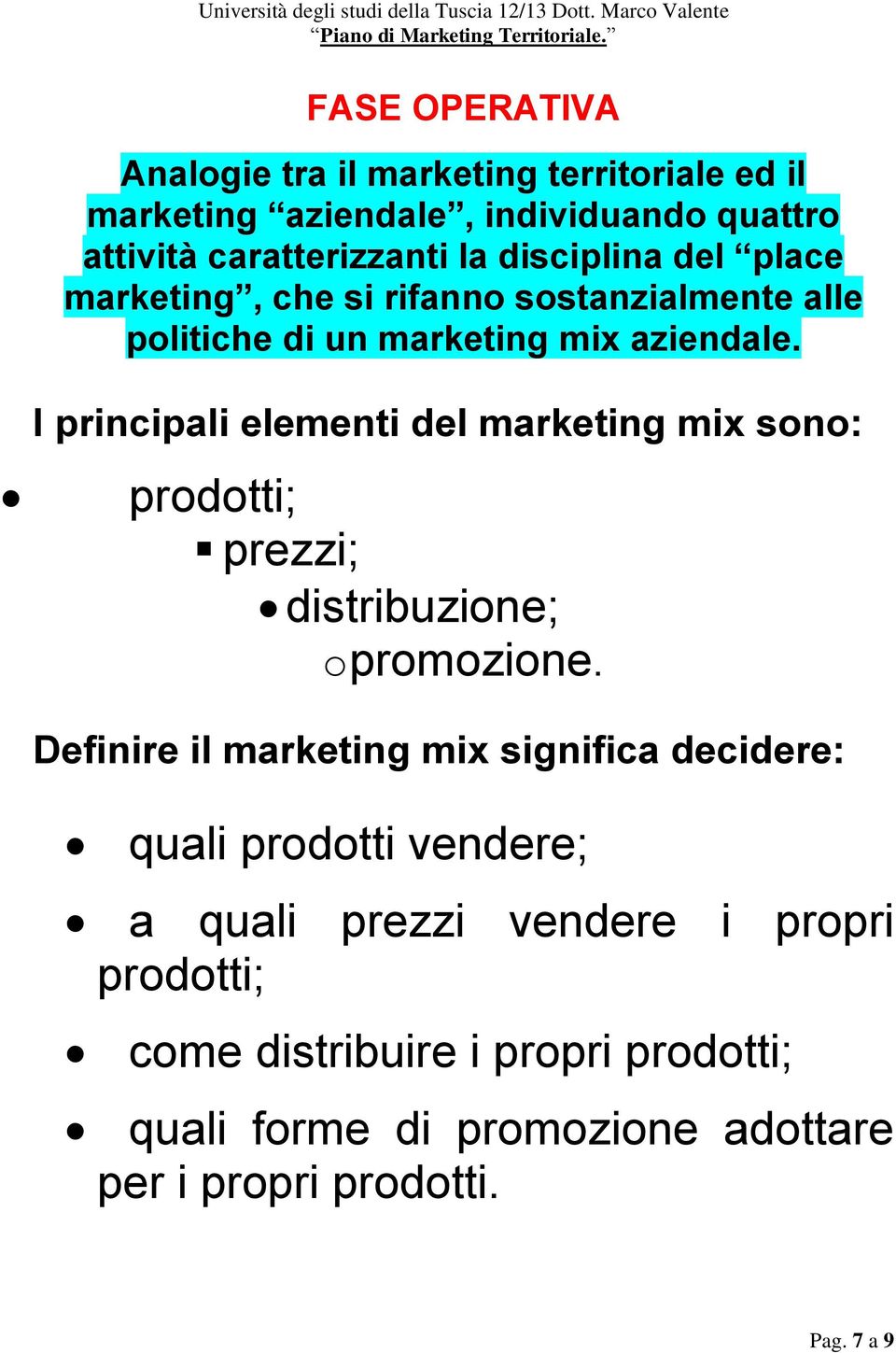 I principali elementi del marketing mix sono: prodotti; prezzi; distribuzione; o promozione.