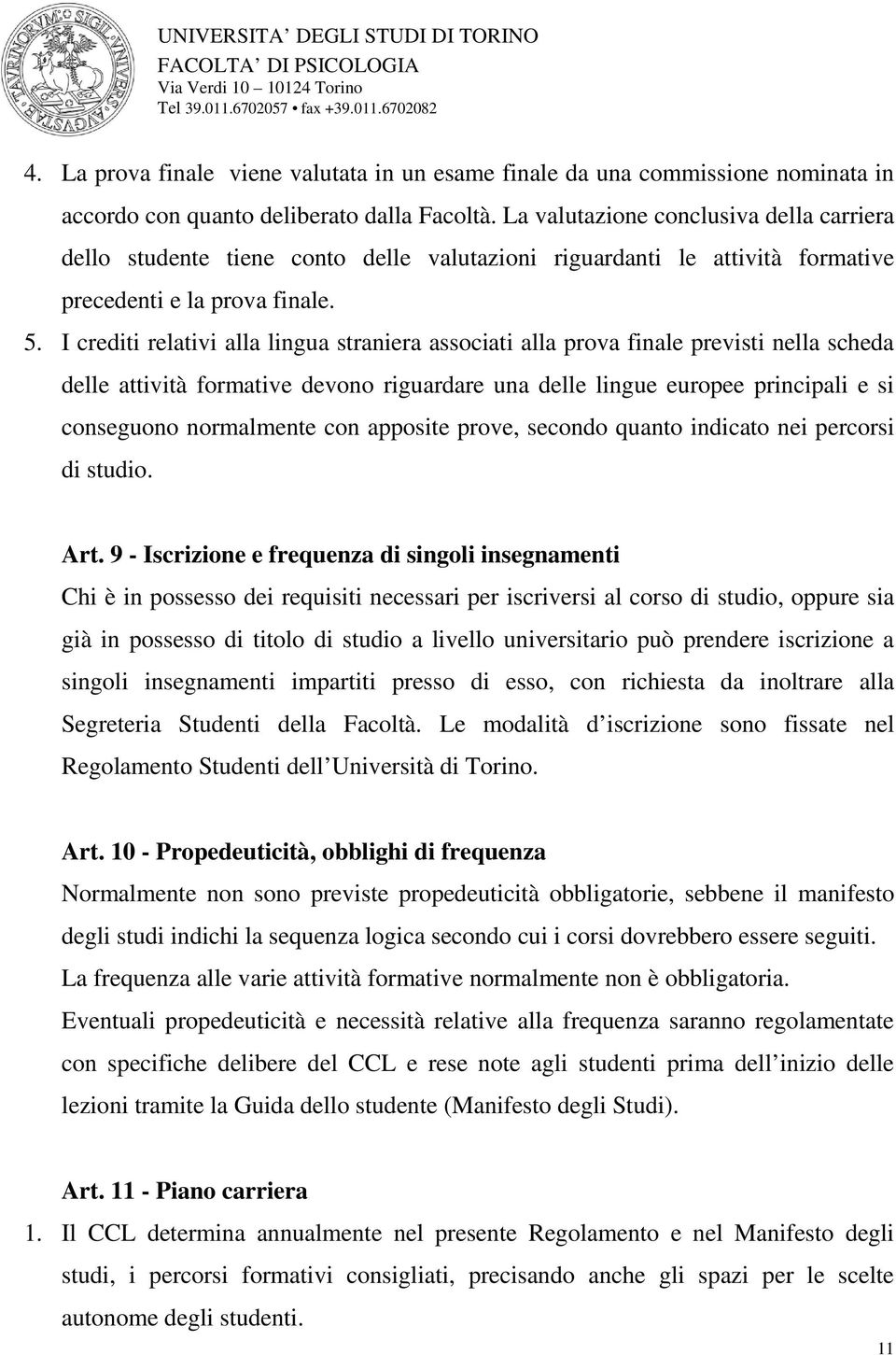 I crediti relativi alla lingua straniera associati alla prova finale previsti nella scheda delle attività formative devono riguardare una delle lingue europee principali e si conseguono normalmente