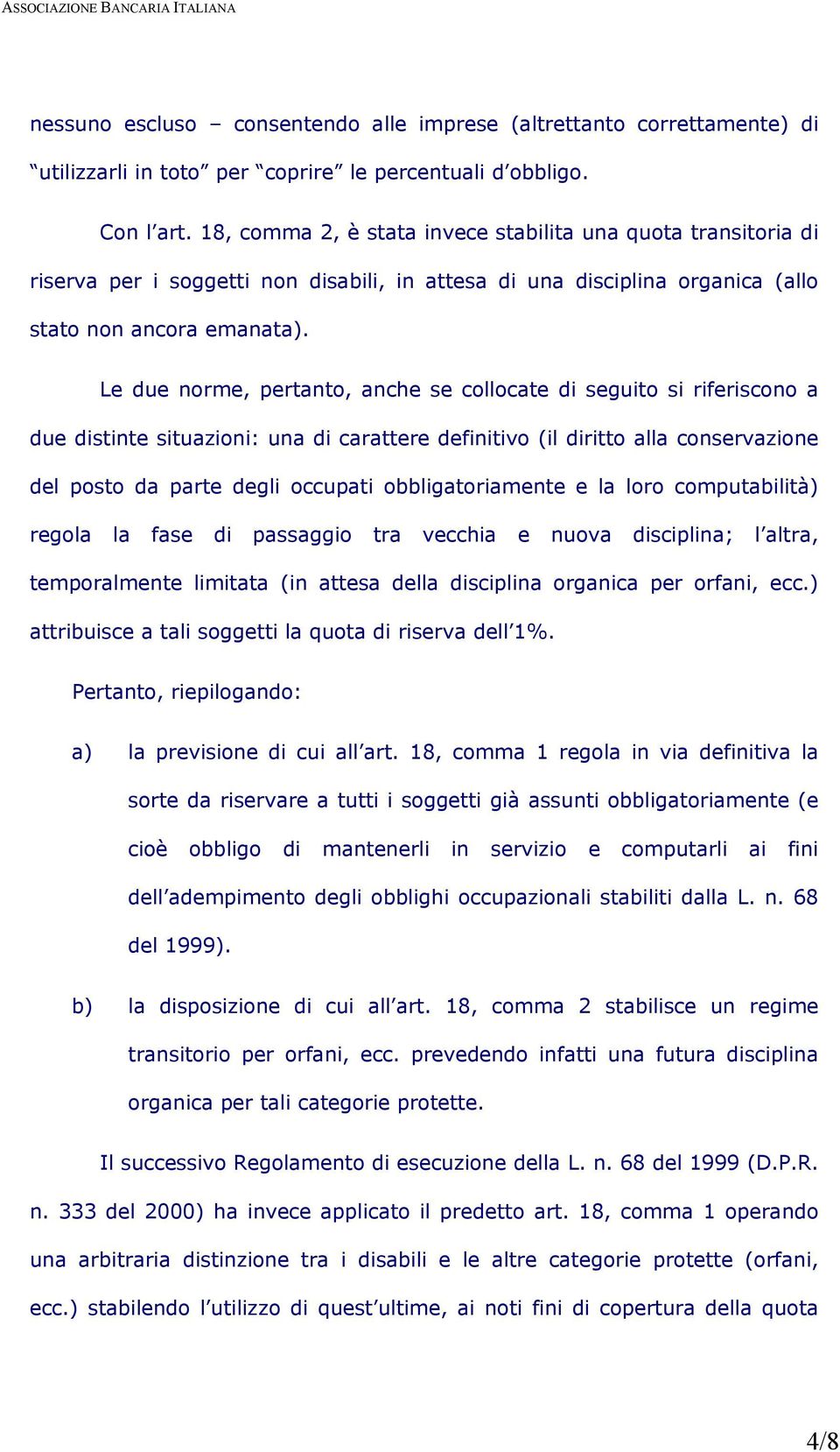 Le due norme, pertanto, anche se collocate di seguito si riferiscono a due distinte situazioni: una di carattere definitivo (il diritto alla conservazione del posto da parte degli occupati