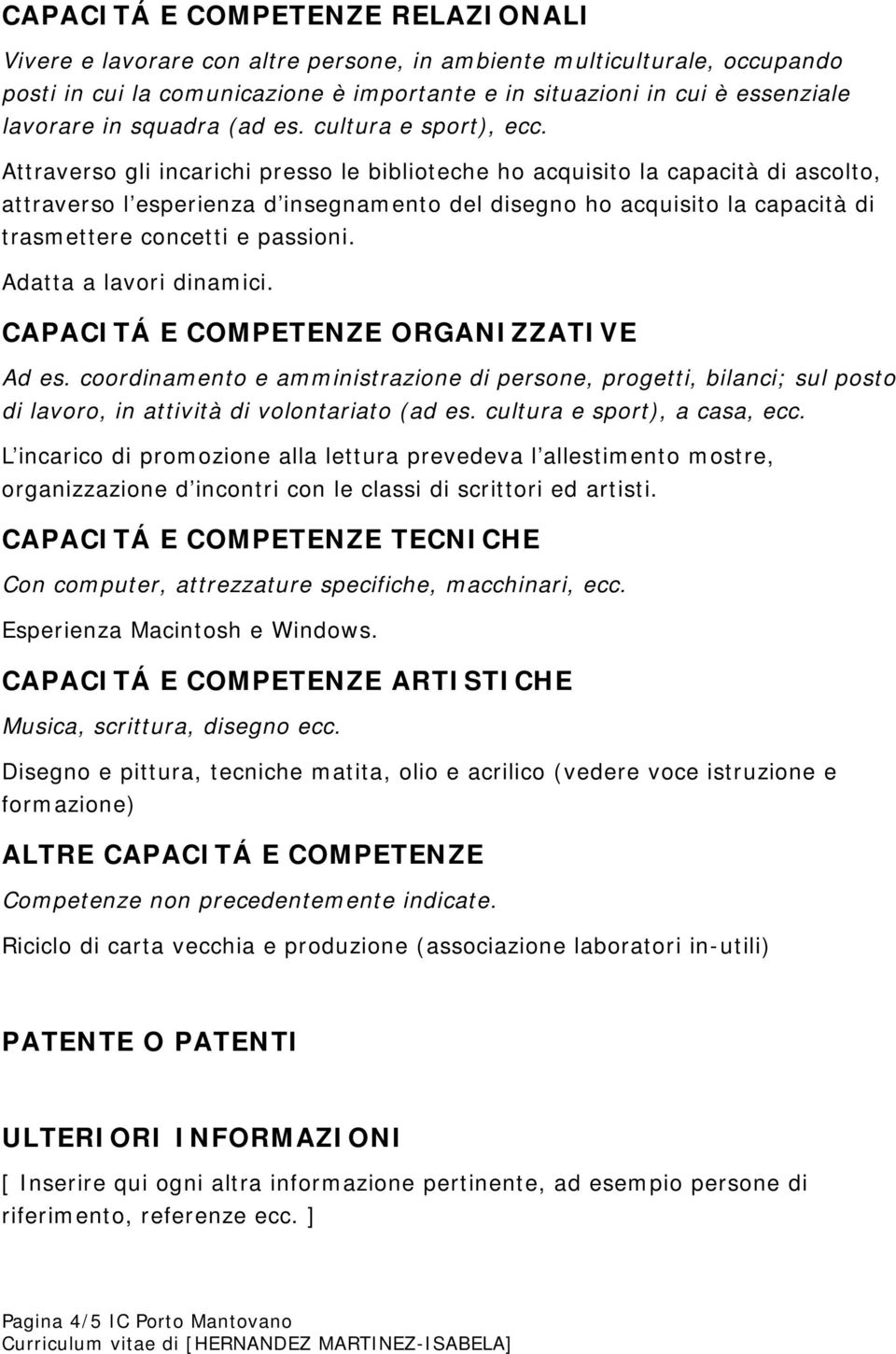 Attraverso gli incarichi presso le biblioteche ho acquisito la capacità di ascolto, attraverso l esperienza d insegnamento del disegno ho acquisito la capacità di trasmettere concetti e passioni.