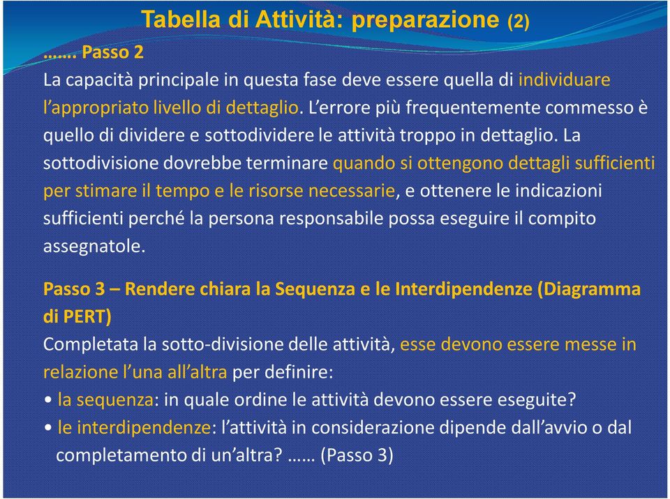 La sottodivisione dovrebbe terminare quando si ottengono dettagli sufficienti per stimare il tempo e le risorse necessarie, e ottenere le indicazioni sufficienti perché la persona responsabile possa