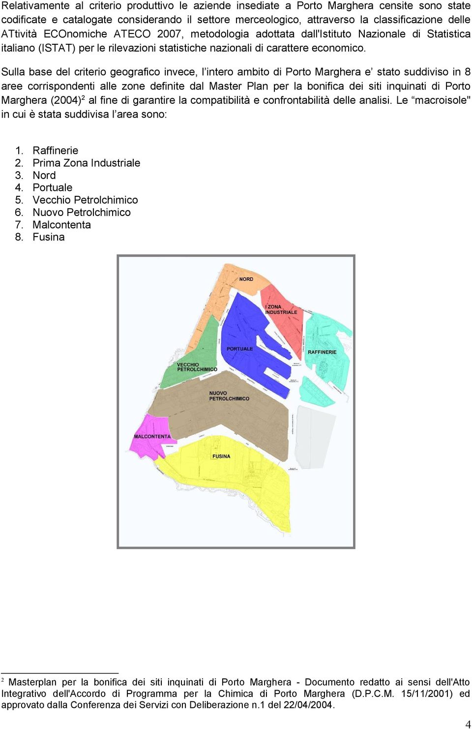 Sulla base del criterio geografico invece, l intero ambito di Porto Marghera e stato suddiviso in 8 aree corrispondenti alle zone definite dal Master Plan per la bonifica dei siti inquinati di Porto