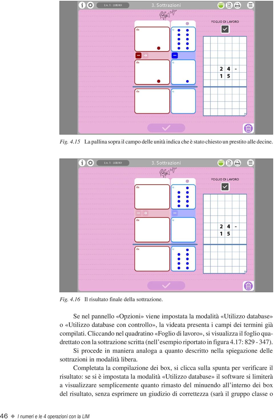 Cliccando nel quadratino «Foglio di lavoro», si visualizza il foglio quadrettato con la sottrazione scritta (nell esempio riportato in figura 4.17: 829-347).