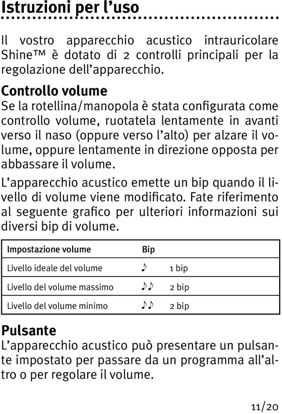 direzione opposta per abbassare il volume. L apparecchio acustico emette un bip quando il livello di volume viene modificato.