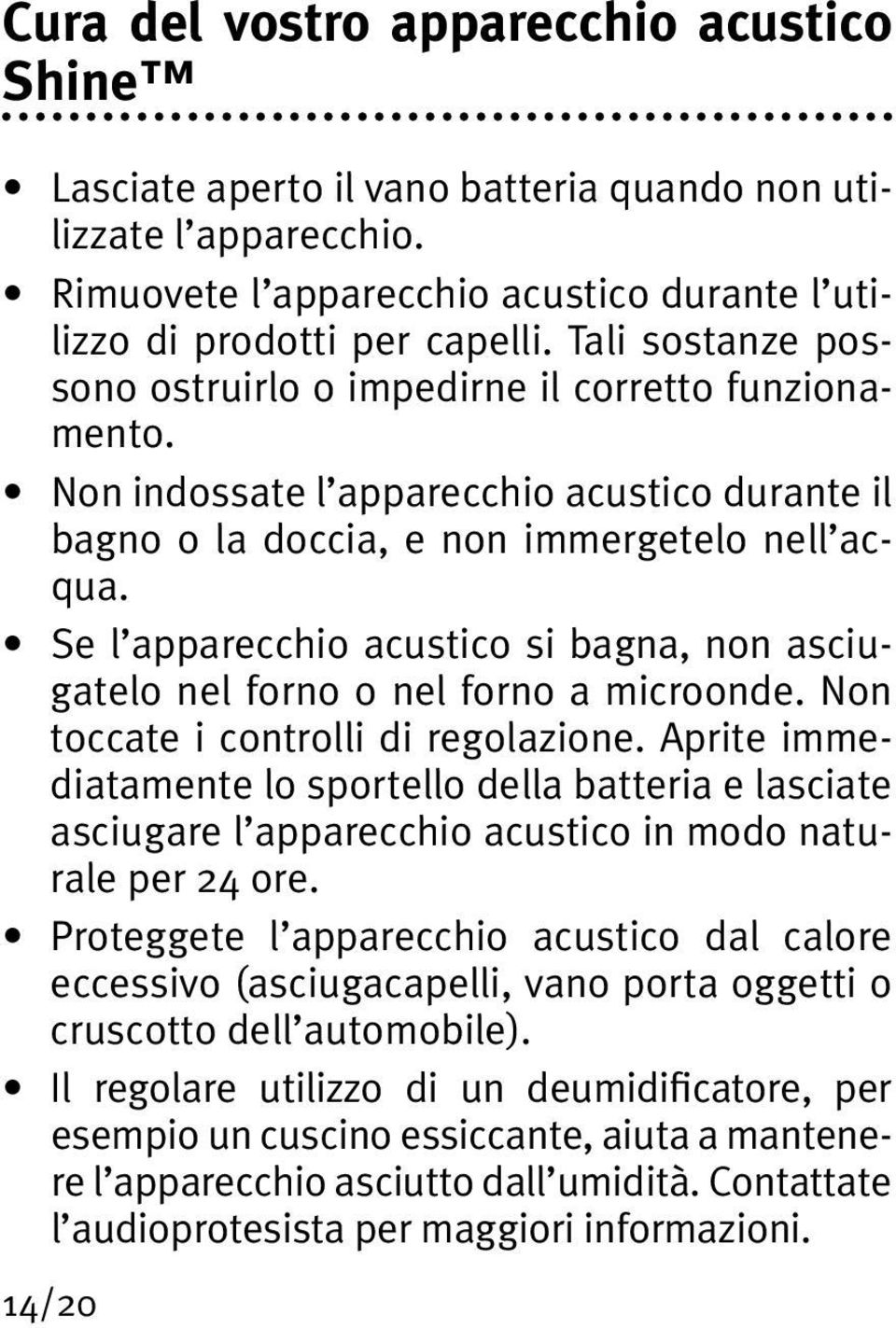 Se l apparecchio acustico si bagna, non asciugatelo nel forno o nel forno a microonde. Non toccate i controlli di regolazione.