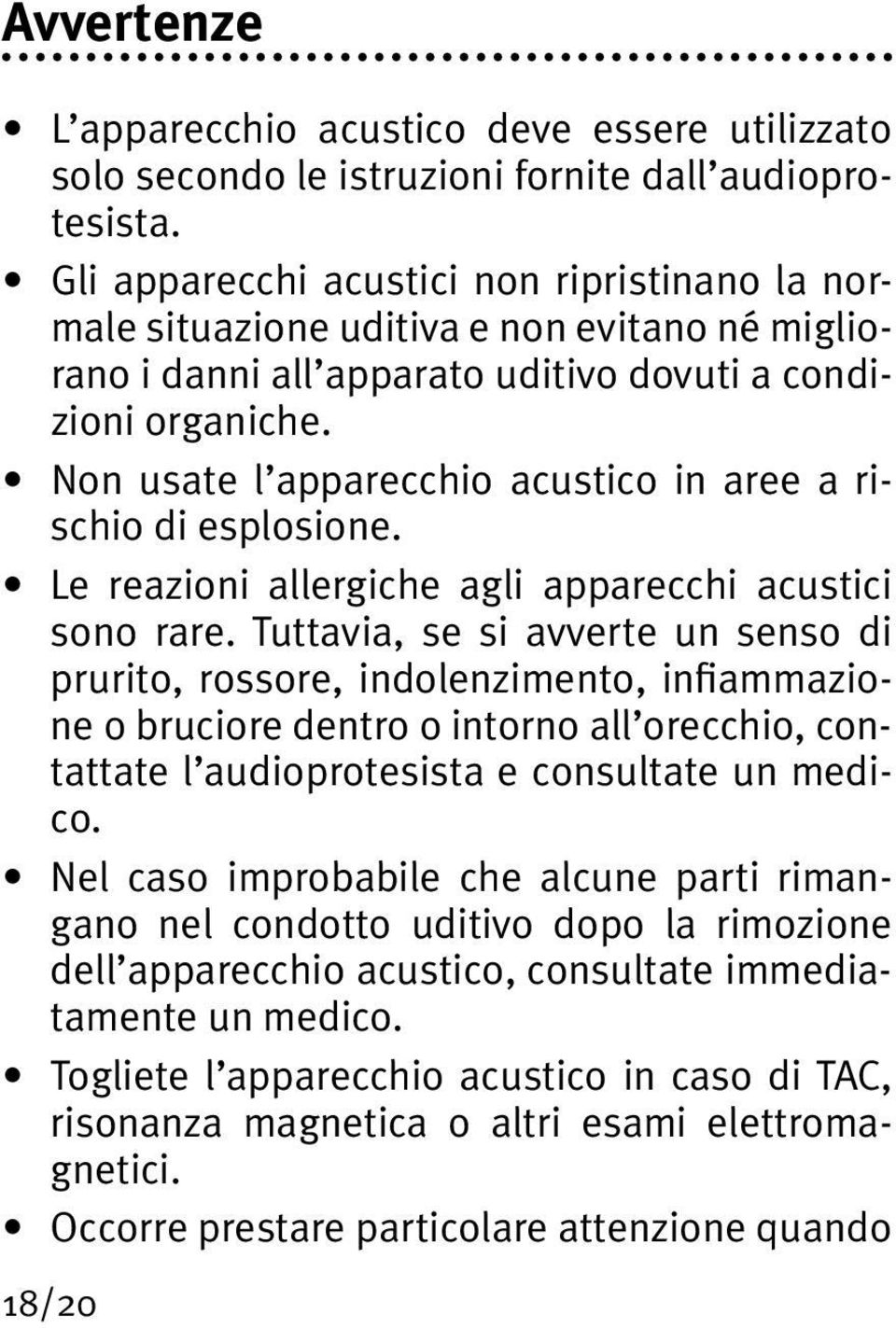 Non usate l apparecchio acustico in aree a rischio di esplosione. Le reazioni allergiche agli apparecchi acustici sono rare.