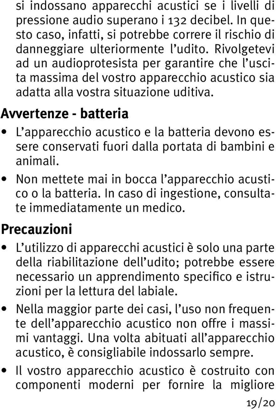Avvertenze - batteria L apparecchio acustico e la batteria devono essere conservati fuori dalla portata di bambini e animali. Non mettete mai in bocca l apparecchio acustico o la batteria.