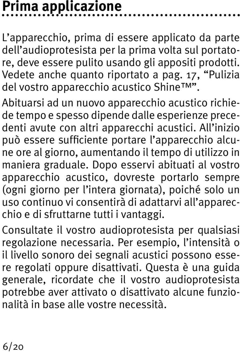 Abituarsi ad un nuovo apparecchio acustico richiede tempo e spesso dipende dalle esperienze precedenti avute con altri apparecchi acustici.