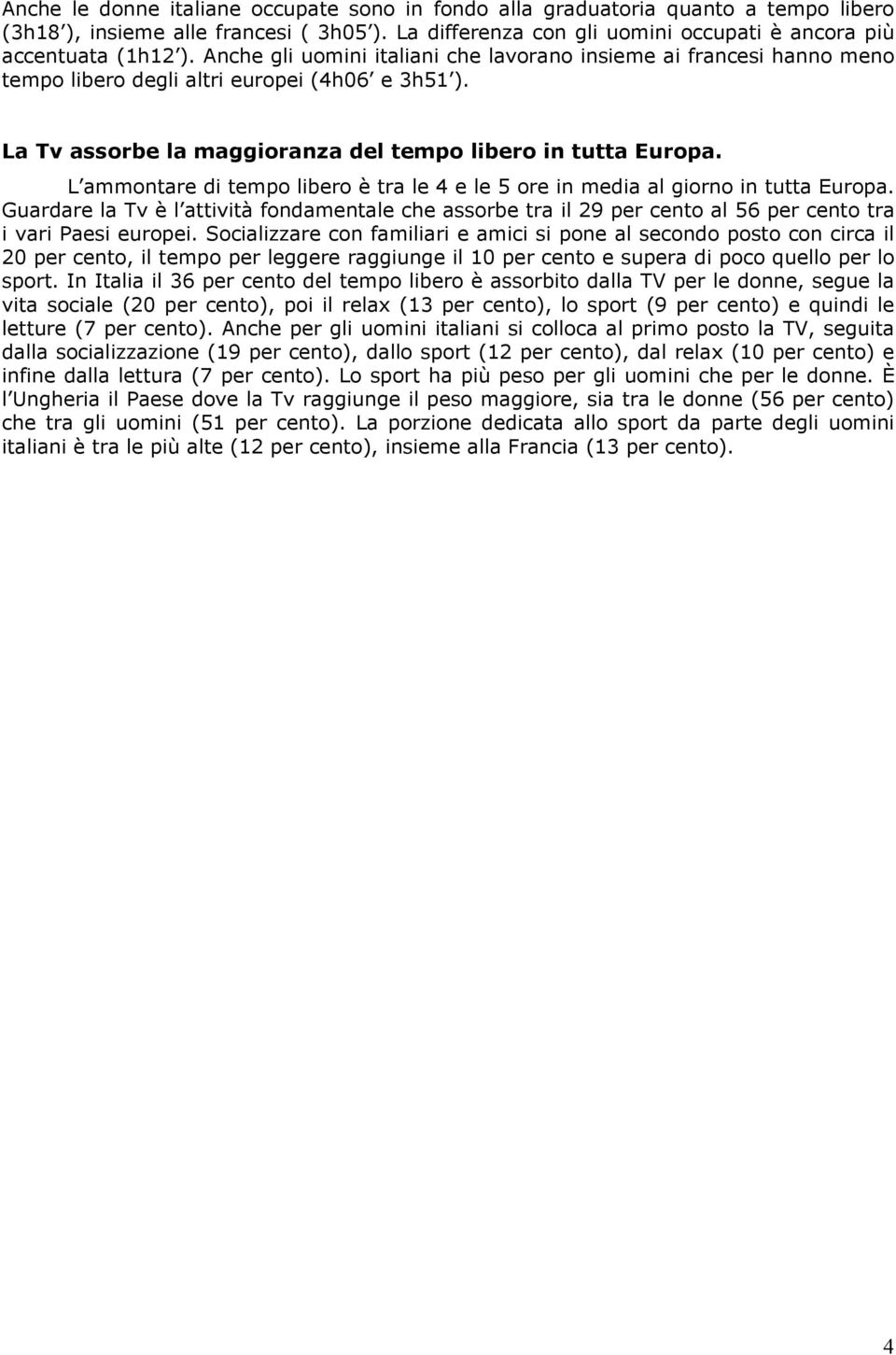 L ammontare di tempo libero è tra le 4 e le 5 ore in media al giorno in tutta Europa. Guardare la Tv è l attività fondamentale che assorbe tra il 29 per cento al 56 per cento tra i vari Paesi europei.