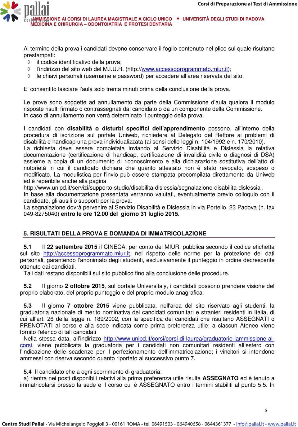 E consentito lasciare l aula solo trenta minuti prima della conclusione della prova.