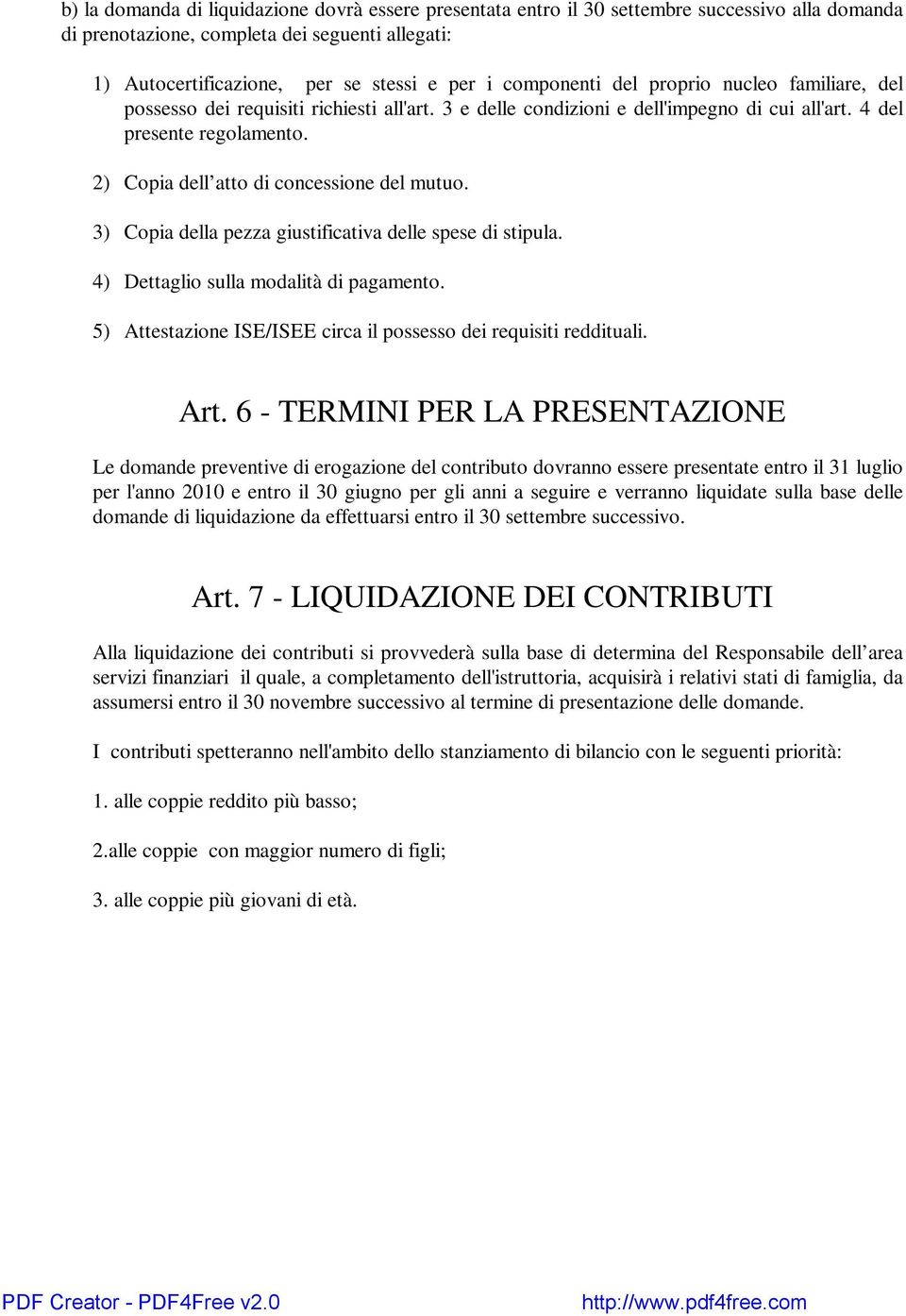 2) Copia dell atto di concessione del mutuo. 3) Copia della pezza giustificativa delle spese di stipula. 4) Dettaglio sulla modalità di pagamento.