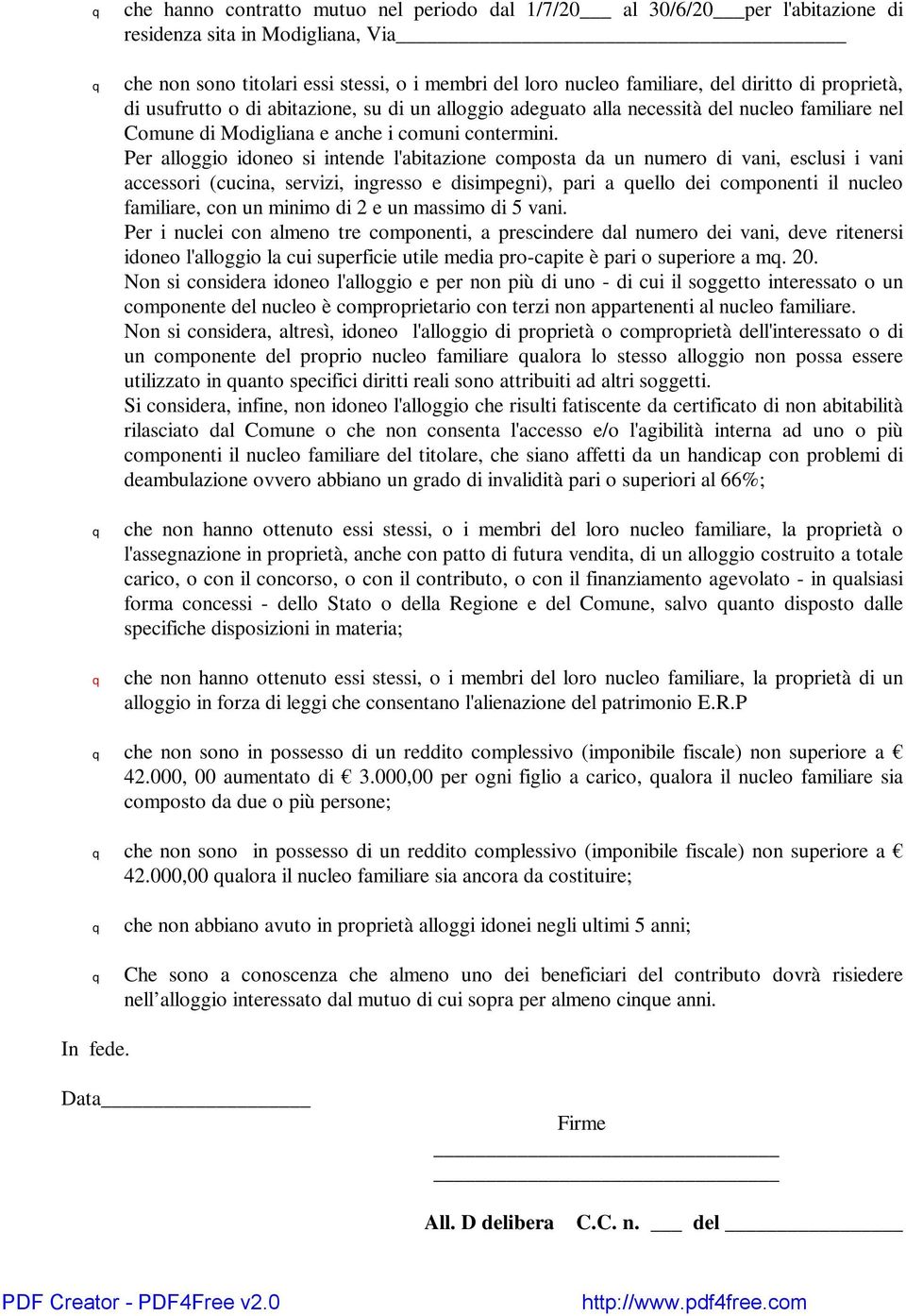 Per alloggio idoneo si intende l'abitazione composta da un numero di vani, esclusi i vani accessori (cucina, servizi, ingresso e disimpegni), pari a uello dei componenti il nucleo familiare, con un