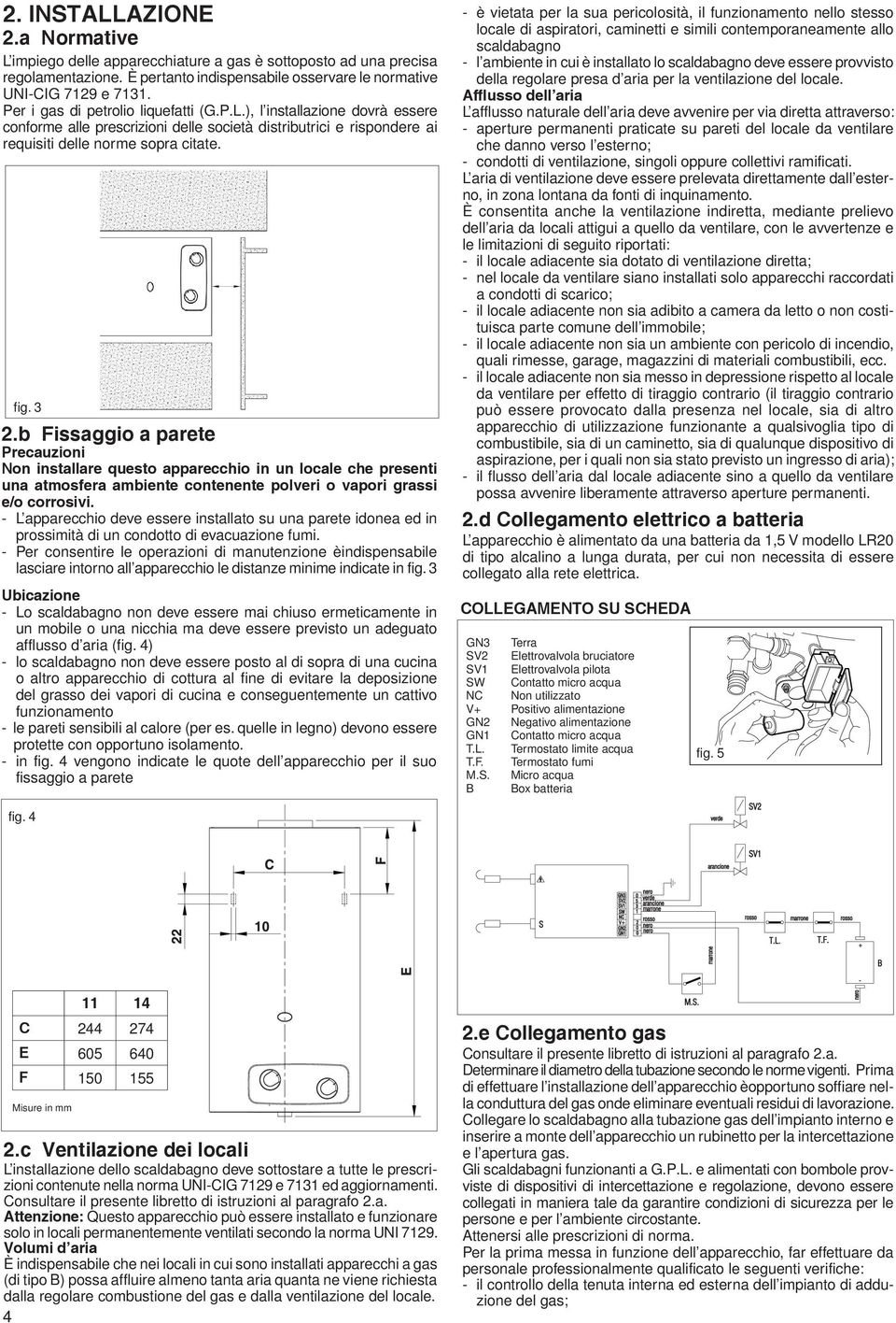 b Fissaggio a parete Precauzioni Non installare questo apparecchio in un locale che presenti una atmosfera ambiente contenente polveri o vapori grassi e/o corrosivi.