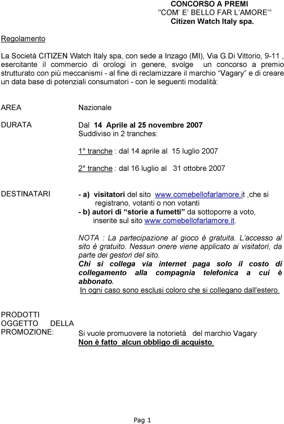 potenziali consumatori - con le seguenti modalità: AREA DURATA Nazionale Dal 14 Aprile al 25 novembre 2007 Suddiviso in 2 tranches: 1 tranche : dal 14 aprile al 15 luglio 2007 2 tranche : dal 16