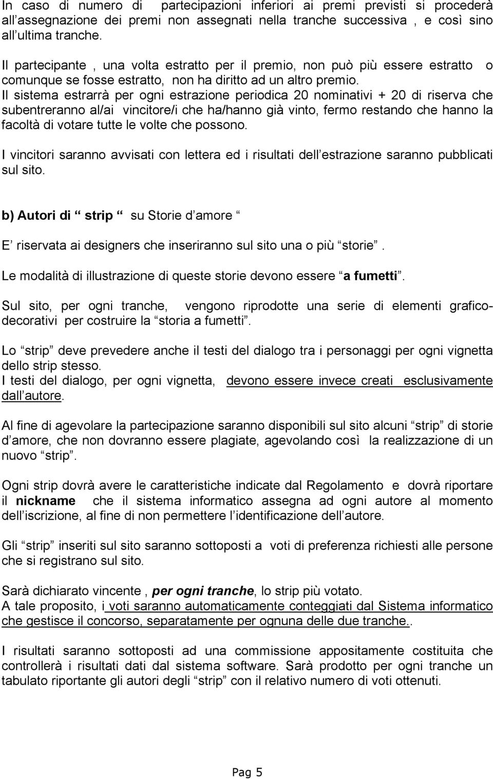 Il sistema estrarrà per ogni estrazione periodica 20 nominativi + 20 di riserva che subentreranno al/ai vincitore/i che ha/hanno già vinto, fermo restando che hanno la facoltà di votare tutte le