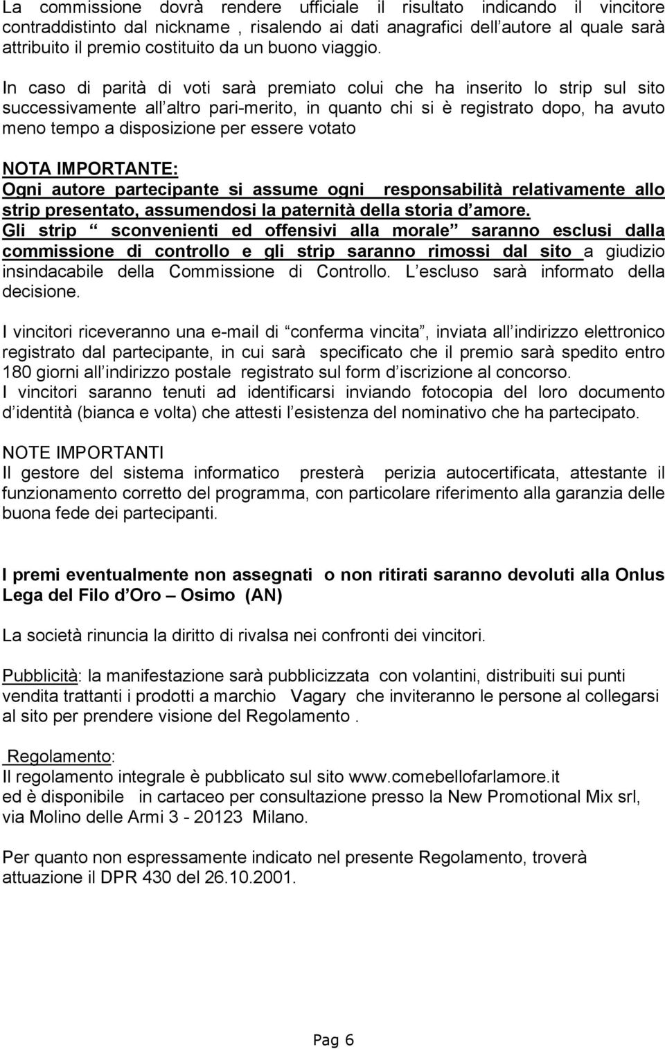 In caso di parità di voti sarà premiato colui che ha inserito lo strip sul sito successivamente all altro pari-merito, in quanto chi si è registrato dopo, ha avuto meno tempo a disposizione per