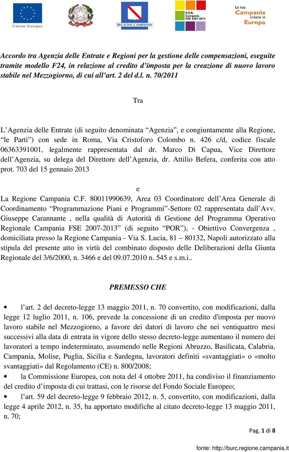 426 c/d, codice fiscale 06363391001, legalmente rappresentata dal dr. Marco Di Capua, Vice Direttore dell Agenzia, su delega del Direttore dell Agenzia, dr. Attilio Befera, conferita con atto prot.