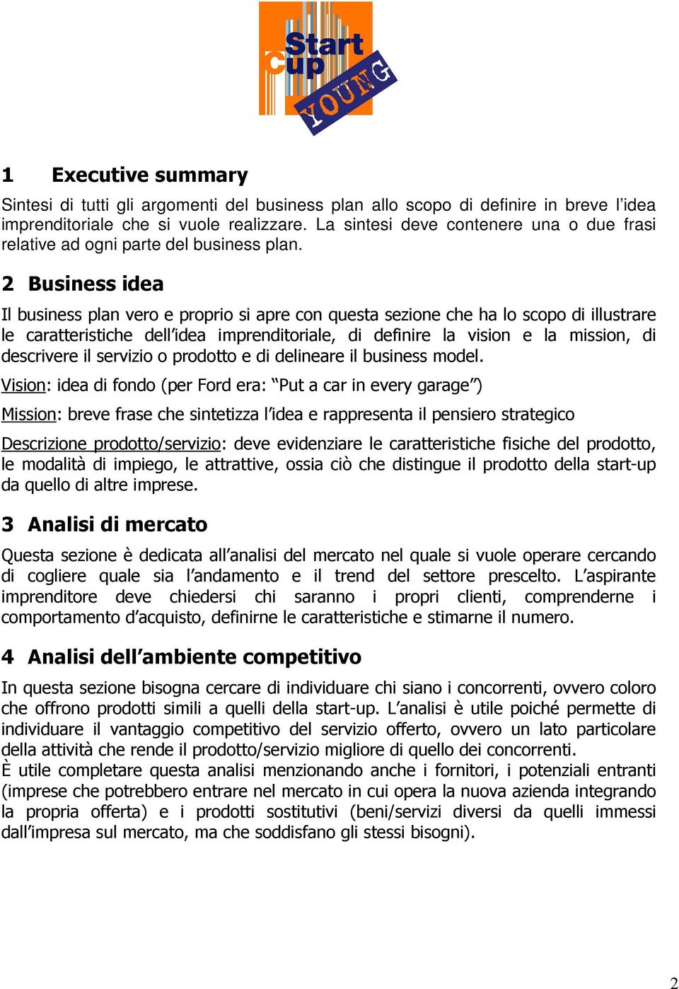 2 Business idea Il business plan vero e proprio si apre con questa sezione che ha lo scopo di illustrare le caratteristiche dell idea imprenditoriale, di definire la vision e la mission, di
