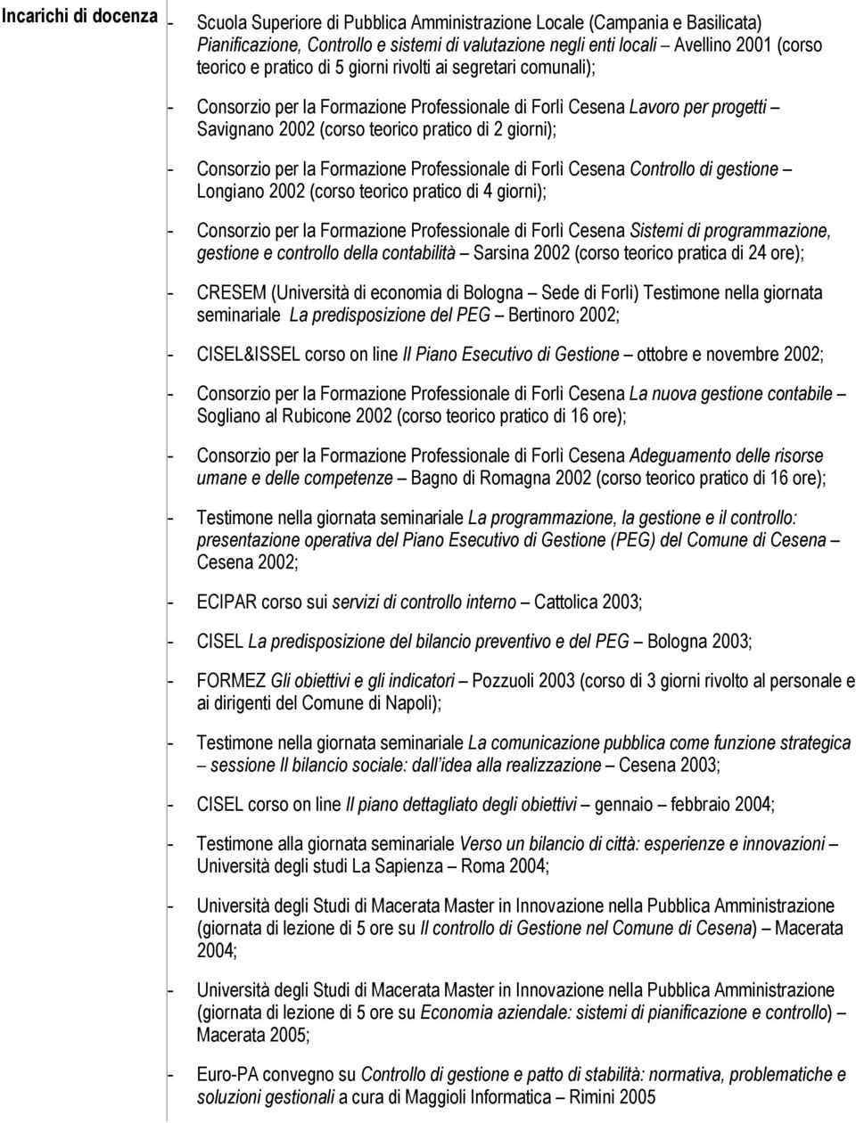 la Formazione Professionale di Forlì Cesena Controllo di gestione Longiano 2002 (corso teorico pratico di 4 giorni); - Consorzio per la Formazione Professionale di Forlì Cesena Sistemi di