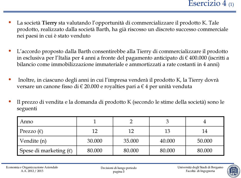 commercializzare il prodotto in esclusiva per l Italia per 4 anni a fronte del pagamento anticipato di 400.