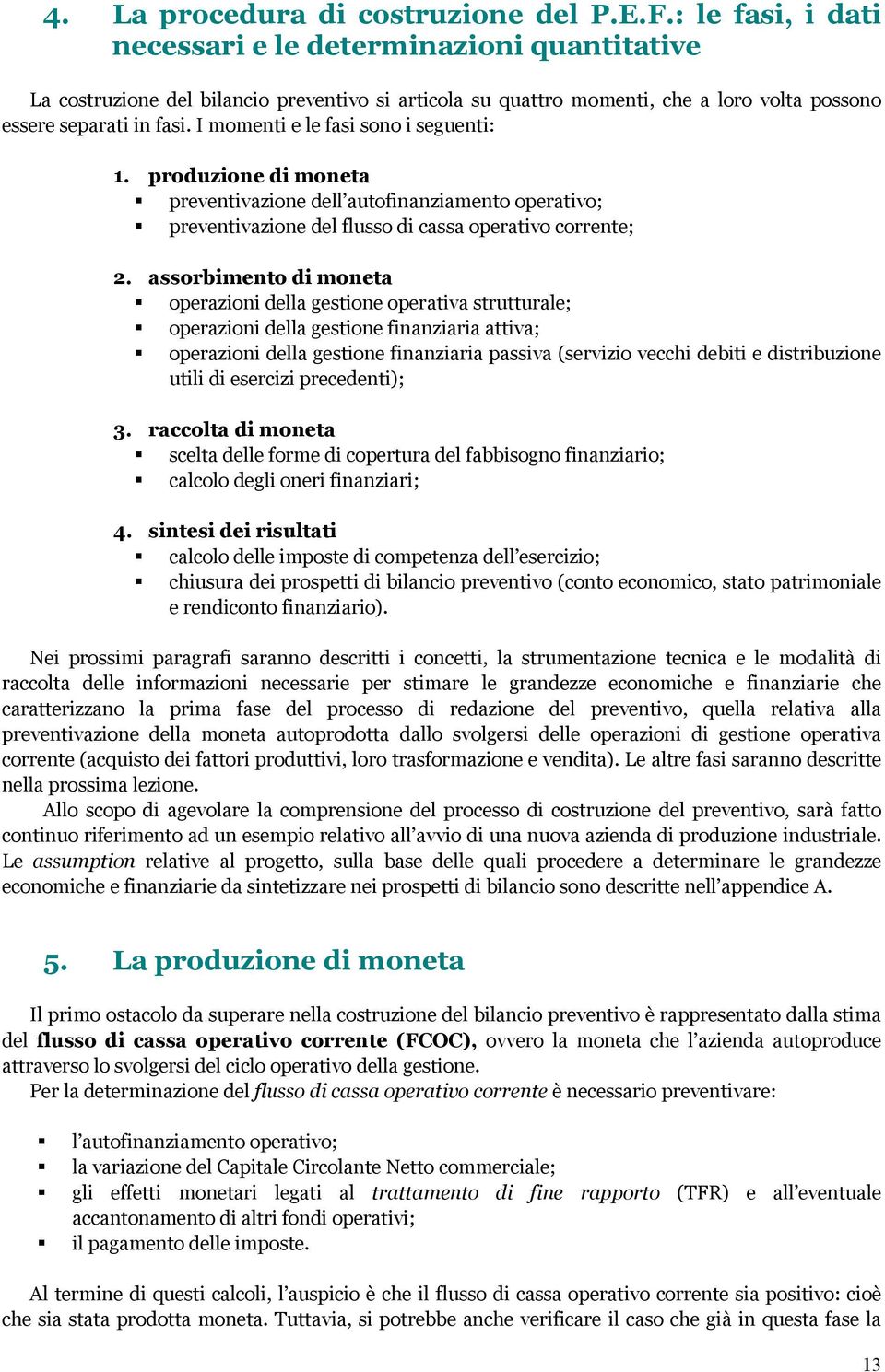 I momenti e le fasi sono i seguenti: 1. produzione di moneta preventivazione dell autofinanziamento operativo; preventivazione del flusso di cassa operativo corrente; 2.