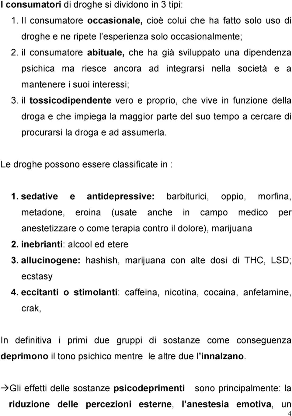 il tossicodipendente vero e proprio, che vive in funzione della droga e che impiega la maggior parte del suo tempo a cercare di procurarsi la droga e ad assumerla.