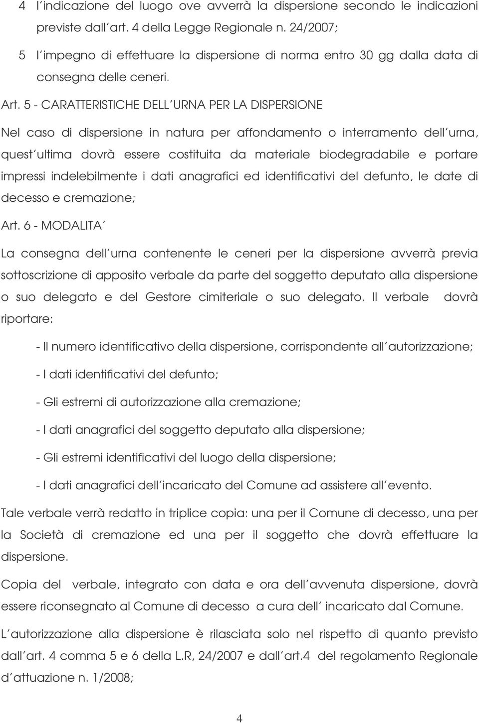 5 - CARATTERISTICHE DELL URNA PER LA DISPERSIONE Nel caso di dispersione in natura per affondamento o interramento dell urna, quest ultima dovrà essere costituita da materiale biodegradabile e