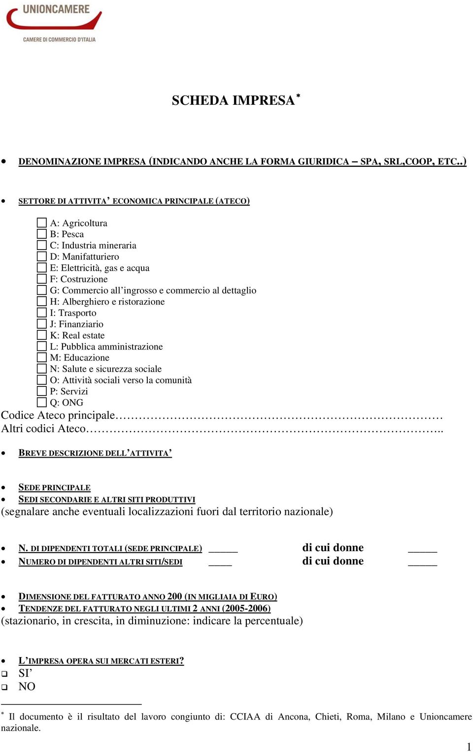 al dettaglio H: Alberghiero e ristorazione I: Trasporto J: Finanziario K: Real estate L: Pubblica amministrazione M: Educazione N: Salute e sicurezza sociale O: Attività sociali verso la comunità P: