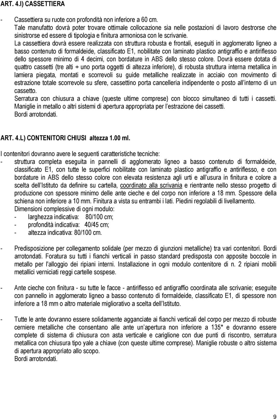 La cassettiera dovrà essere realizzata con struttura robusta e frontali, eseguiti in agglomerato ligneo a basso contenuto di formaldeide, classificato E1, nobilitate con laminato plastico antigraffio