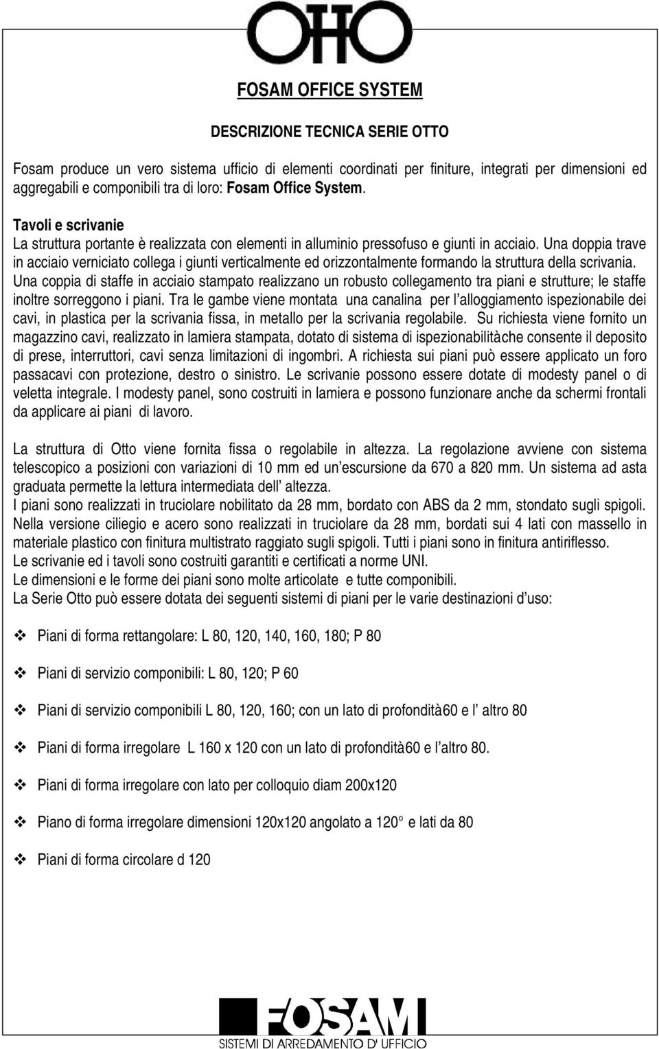 Una doppia trave in acciaio verniciato collega i giunti verticalmente ed orizzontalmente formando la struttura della scrivania.