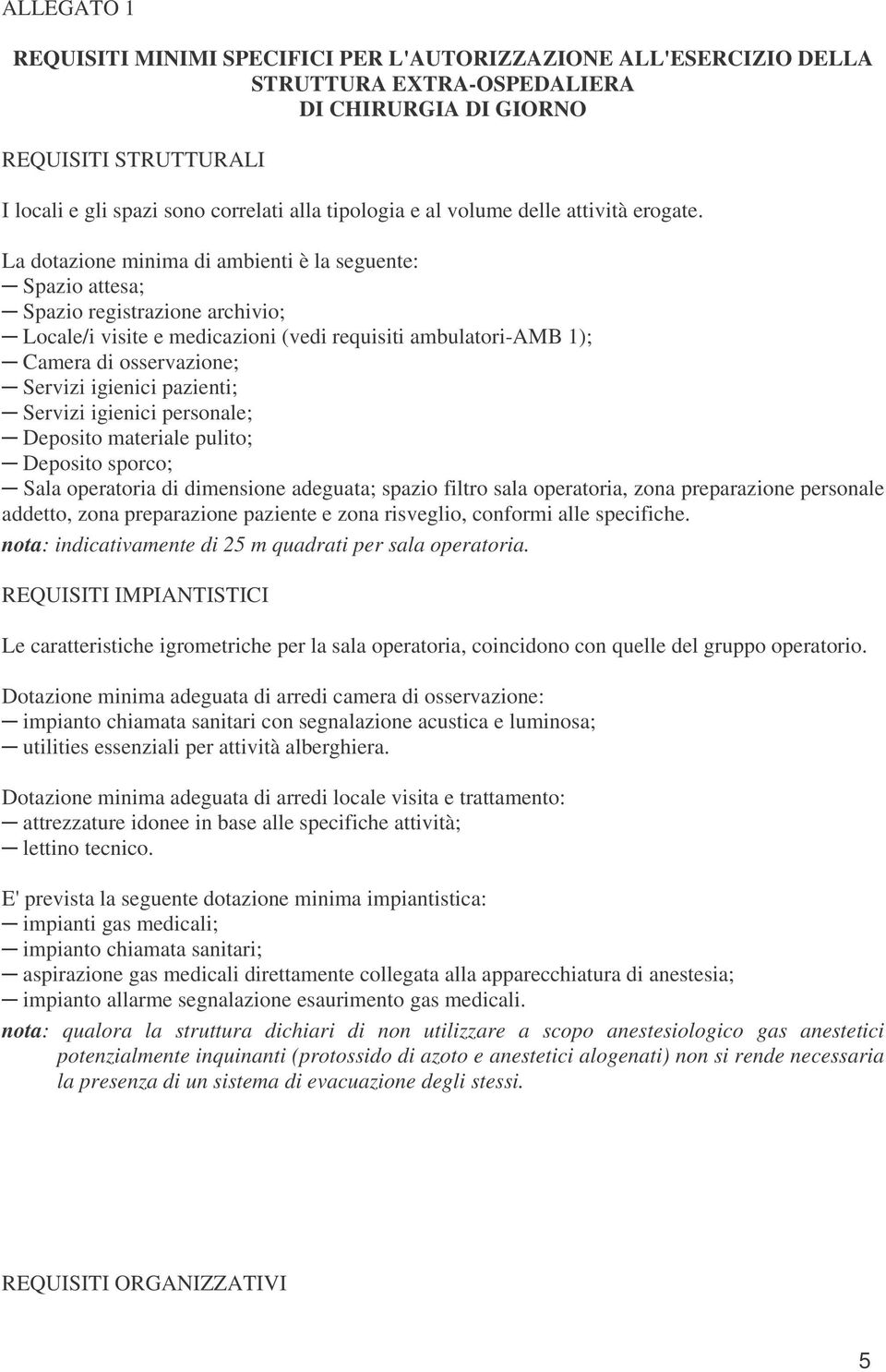 La dotazione minima di ambienti è la seguente: Spazio attesa; Spazio registrazione archivio; Locale/i visite e medicazioni (vedi requisiti ambulatori-amb 1); Camera di osservazione; Servizi igienici