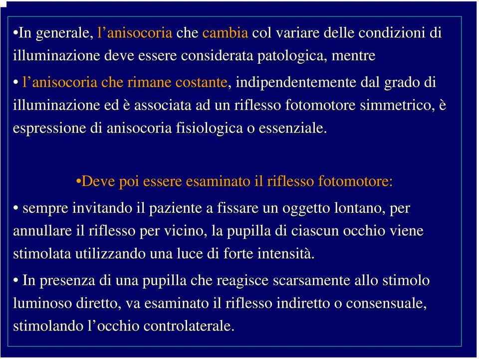 Deve poi essere esaminato il riflesso fotomotore: sempre invitando il paziente a fissare un oggetto lontano, per annullare il riflesso per vicino, la pupilla di ciascun occhio