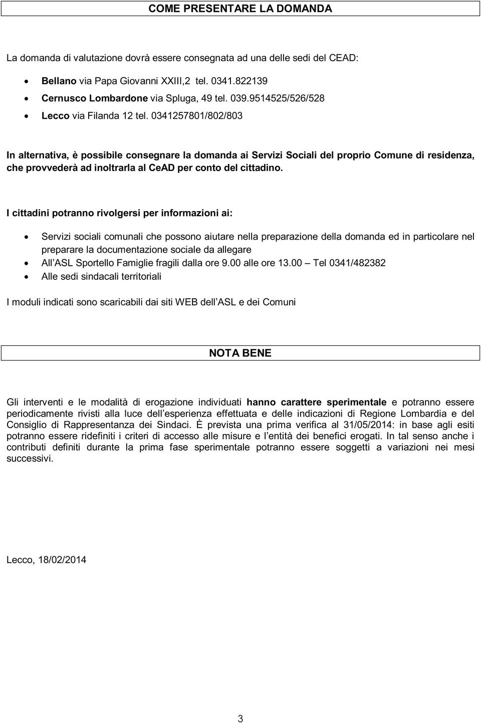 0341257801/802/803 In alternativa, è possibile consegnare la domanda ai Servizi Sociali del proprio Comune di residenza, che provvederà ad inoltrarla al CeAD per conto del cittadino.