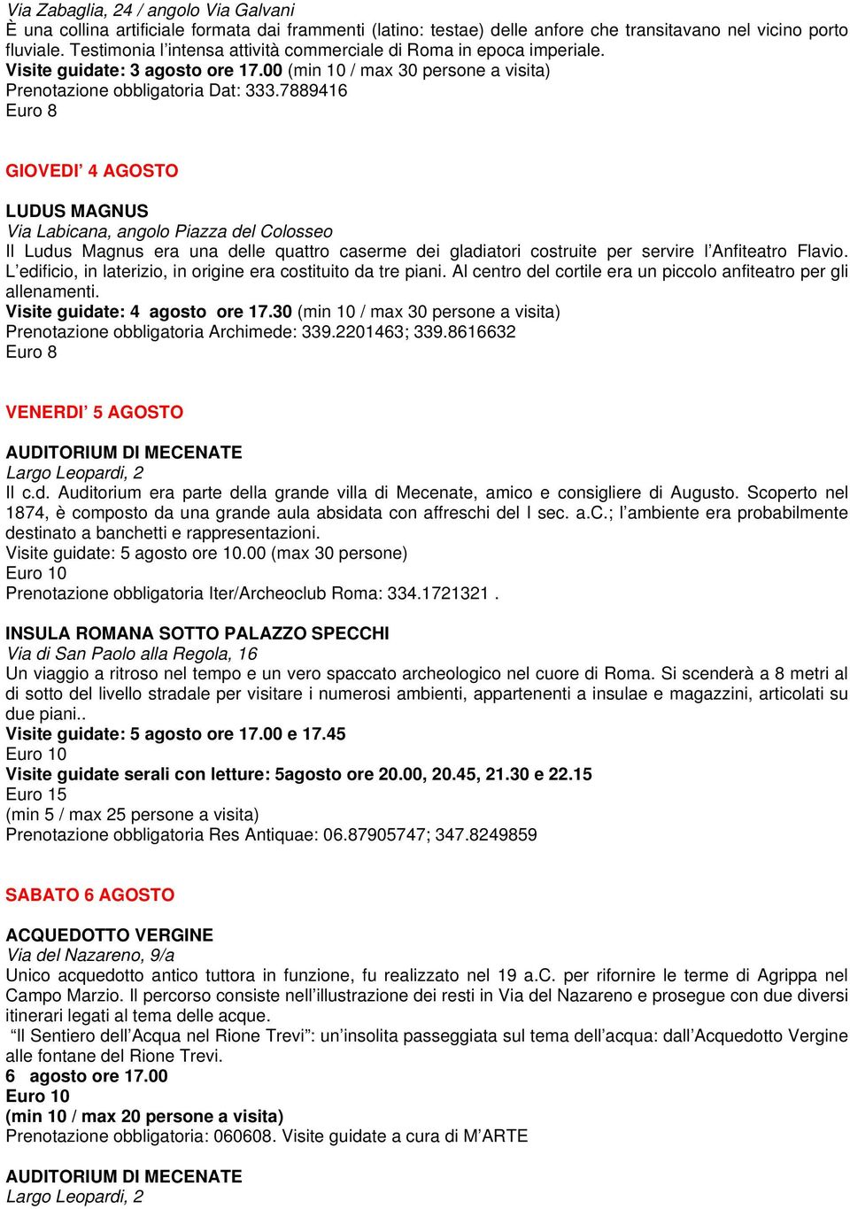 Scoperto nel 1874, è composto da una grande aula absidata con affreschi del I sec. a.c.; l ambiente era probabilmente destinato a banchetti e rappresentazioni. Visite guidate: 5 agosto ore 10.