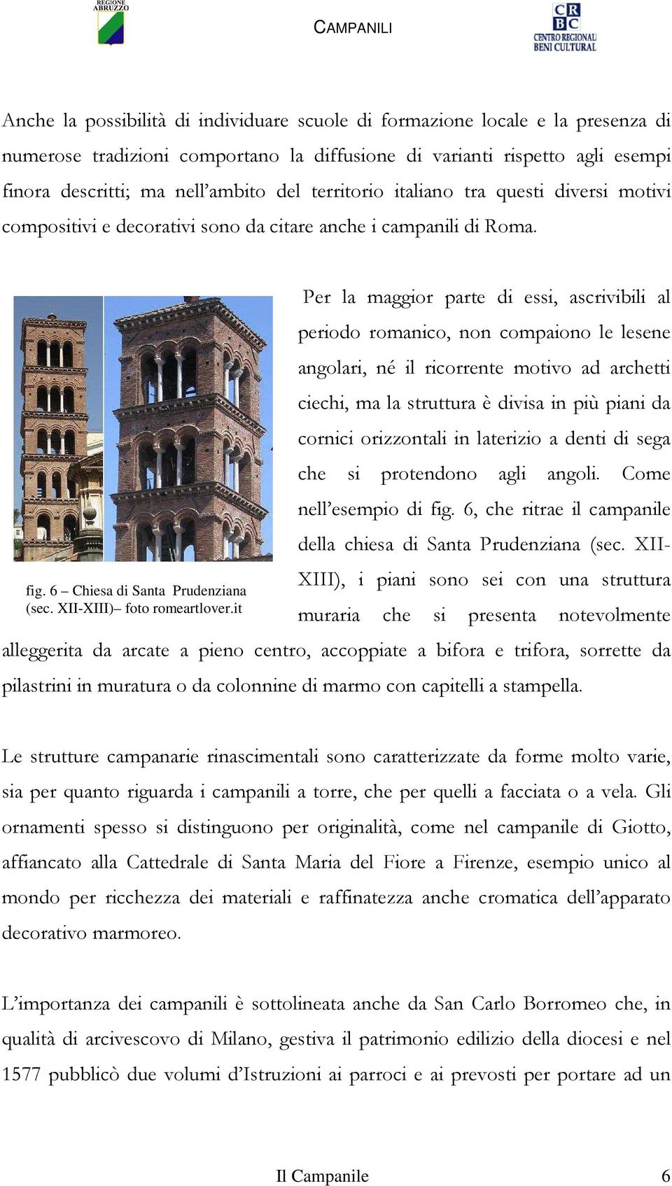 it Per la maggior parte di essi, ascrivibili al periodo romanico, non compaiono le lesene angolari, né il ricorrente motivo ad archetti ciechi, ma la struttura è divisa in più piani da cornici