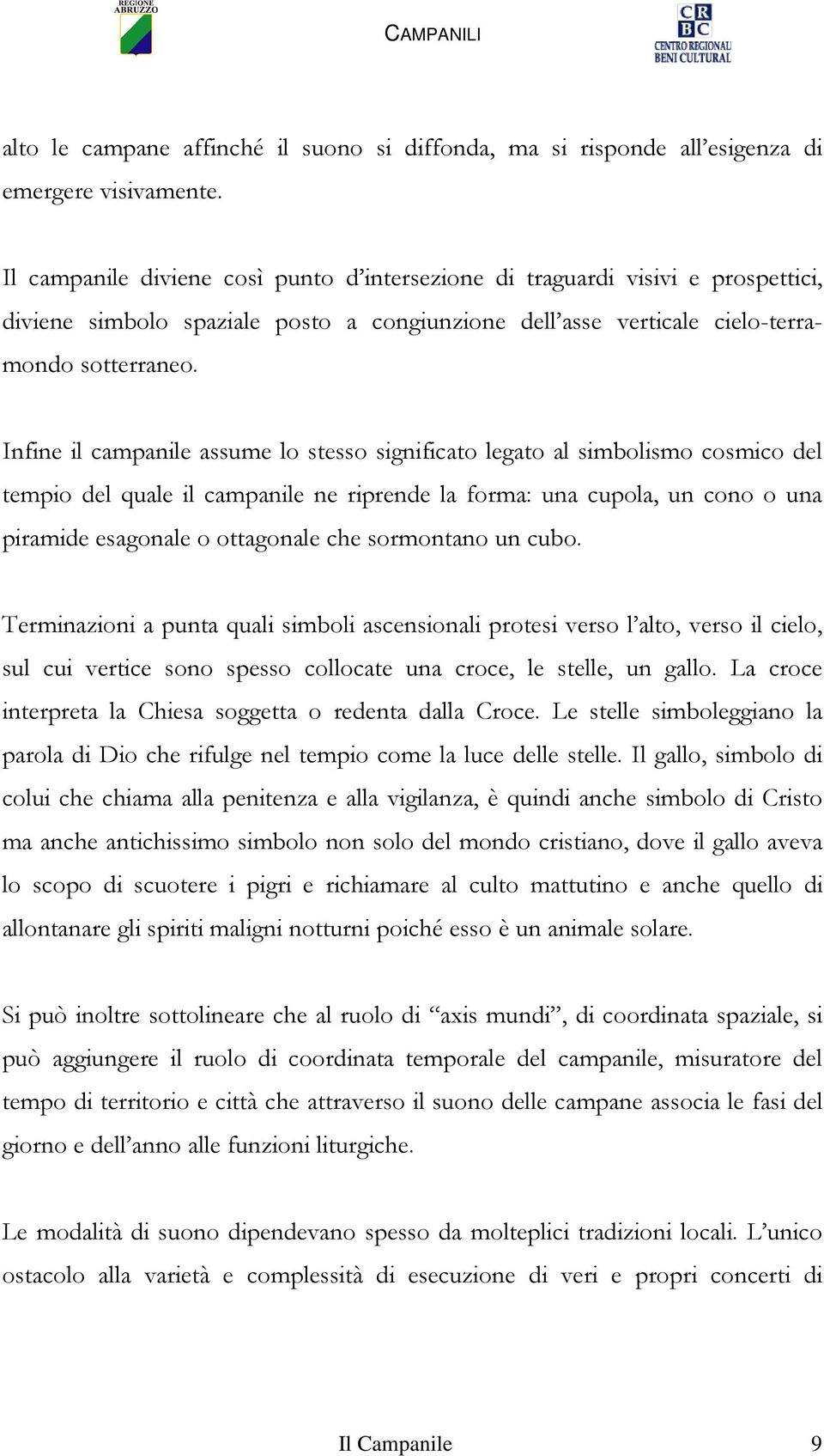 Infine il campanile assume lo stesso significato legato al simbolismo cosmico del tempio del quale il campanile ne riprende la forma: una cupola, un cono o una piramide esagonale o ottagonale che