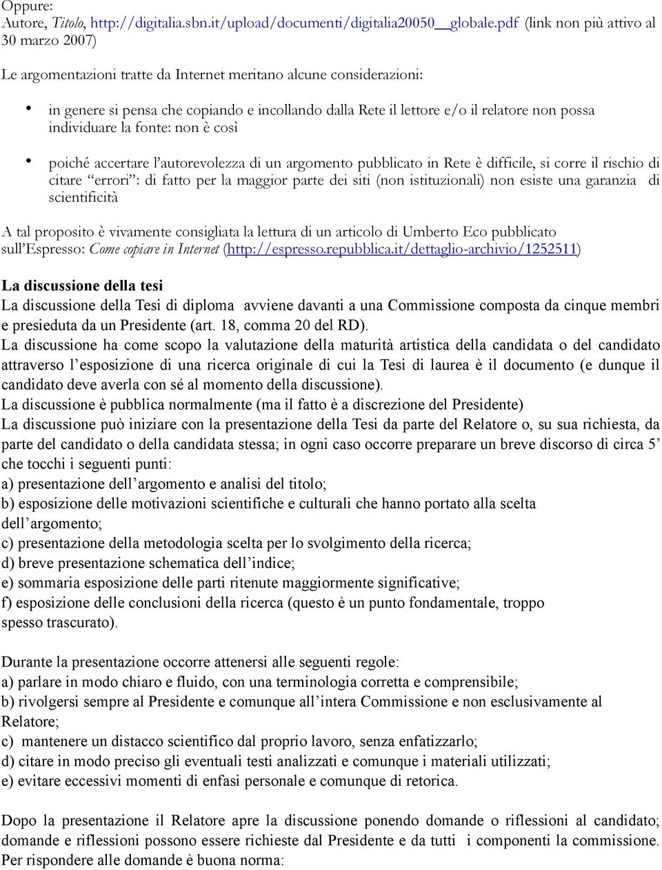 possa individuare la fonte: non è così poiché accertare l autorevolezza di un argomento pubblicato in Rete è difficile, si corre il rischio di citare errori : di fatto per la maggior parte dei siti