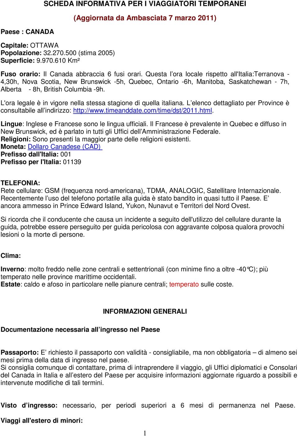 Questa l ora locale rispetto all'italia:terranova - 4,30h, Nova Scotia, New Brunswick -5h, Quebec, Ontario -6h, Manitoba, Saskatchewan - 7h, Alberta - 8h, British Columbia -9h.