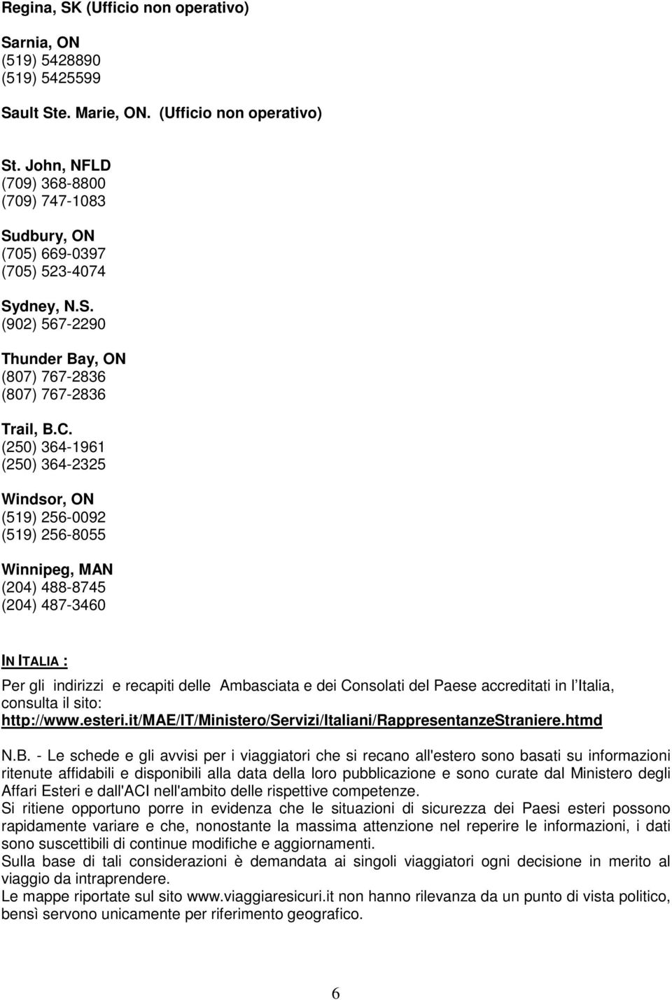 (250) 364-1961 (250) 364-2325 Windsor, ON (519) 256-0092 (519) 256-8055 Winnipeg, MAN (204) 488-8745 (204) 487-3460 IN ITALIA : Per gli indirizzi e recapiti delle Ambasciata e dei Consolati del Paese