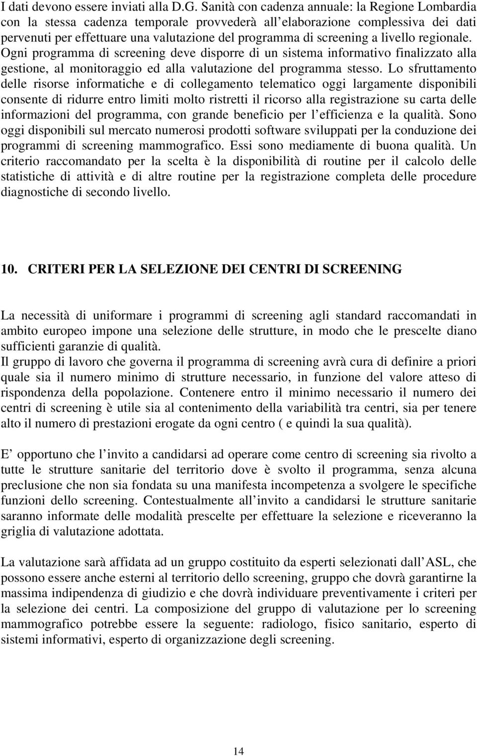 livello regionale. Ogni programma di screening deve disporre di un sistema informativo finalizzato alla gestione, al monitoraggio ed alla valutazione del programma stesso.