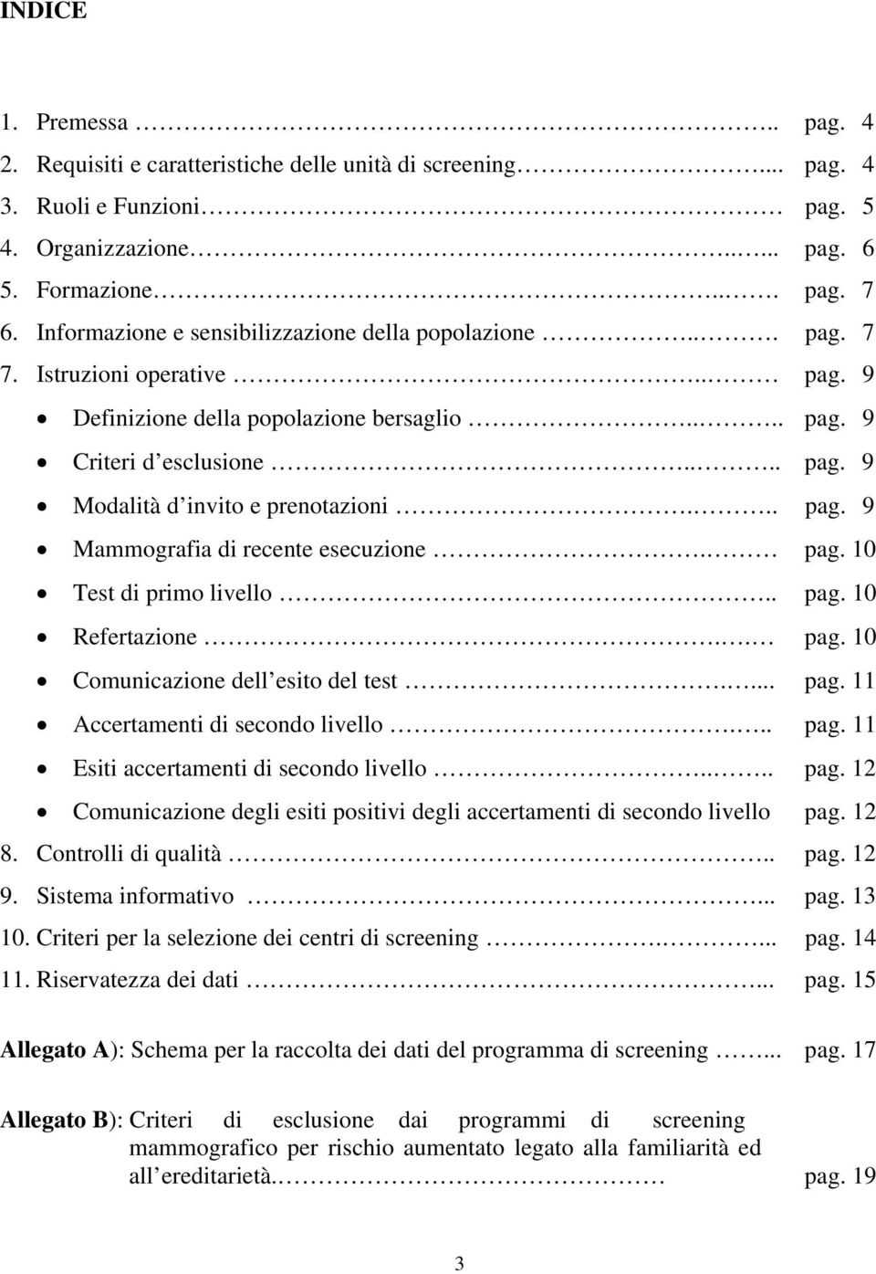 .. pag. 9 Mammografia di recente esecuzione. pag. 10 Test di primo livello.. pag. 10 Refertazione.. pag. 10 Comunicazione dell esito del test.... pag. 11 Accertamenti di secondo livello... pag. 11 Esiti accertamenti di secondo livello.