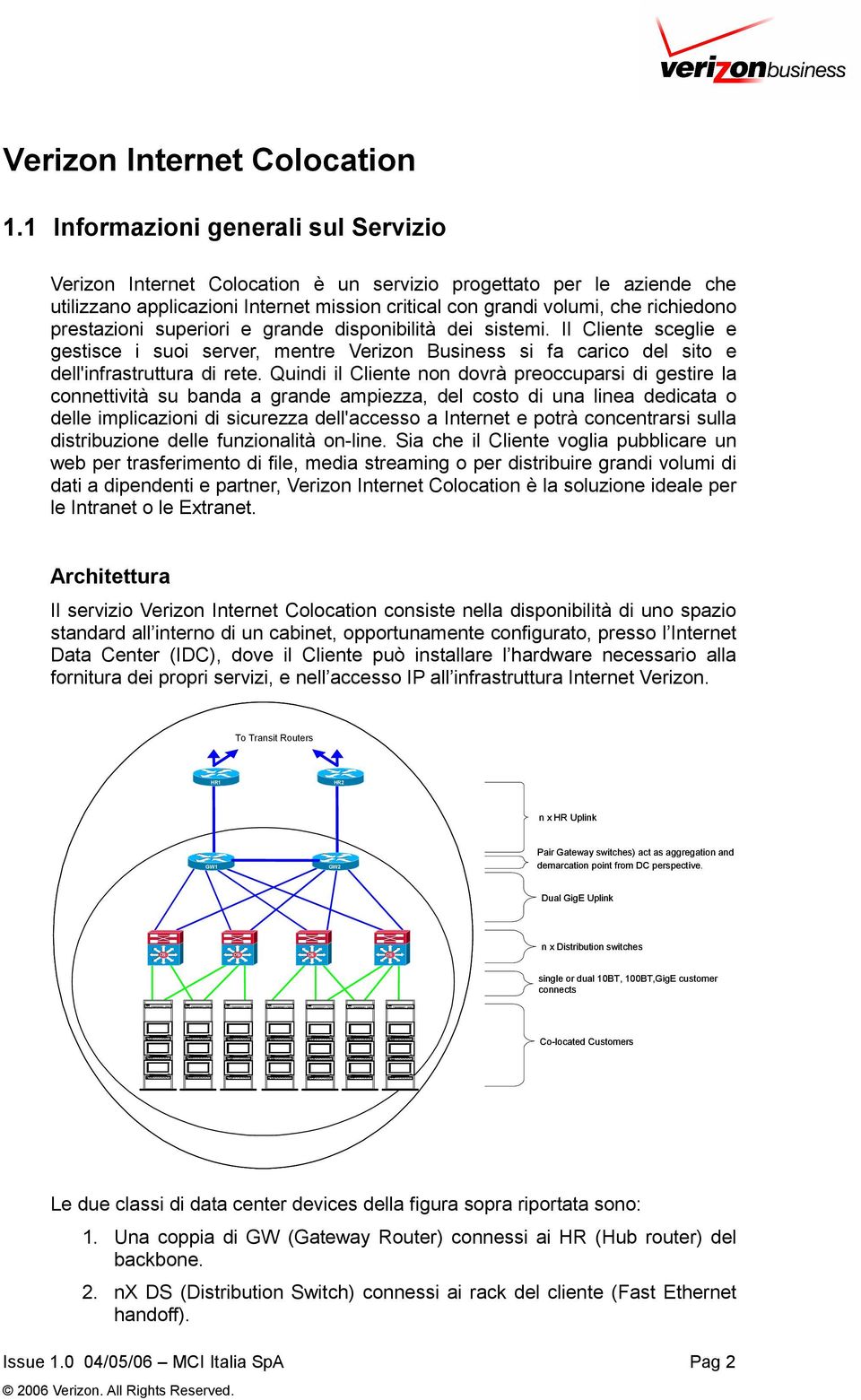 prestazioni superiori e grande disponibilità dei sistemi. Il Cliente sceglie e gestisce i suoi server, mentre Verizon Business si fa carico del sito e dell'infrastruttura di rete.