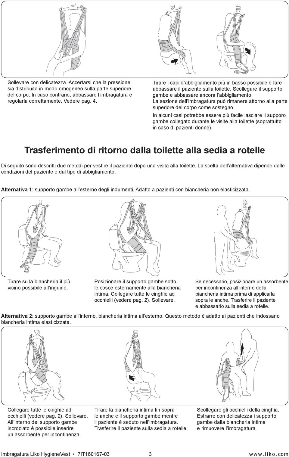 La sezione dell imbragatura può rimanere attorno alla parte superiore del corpo come sostegno.