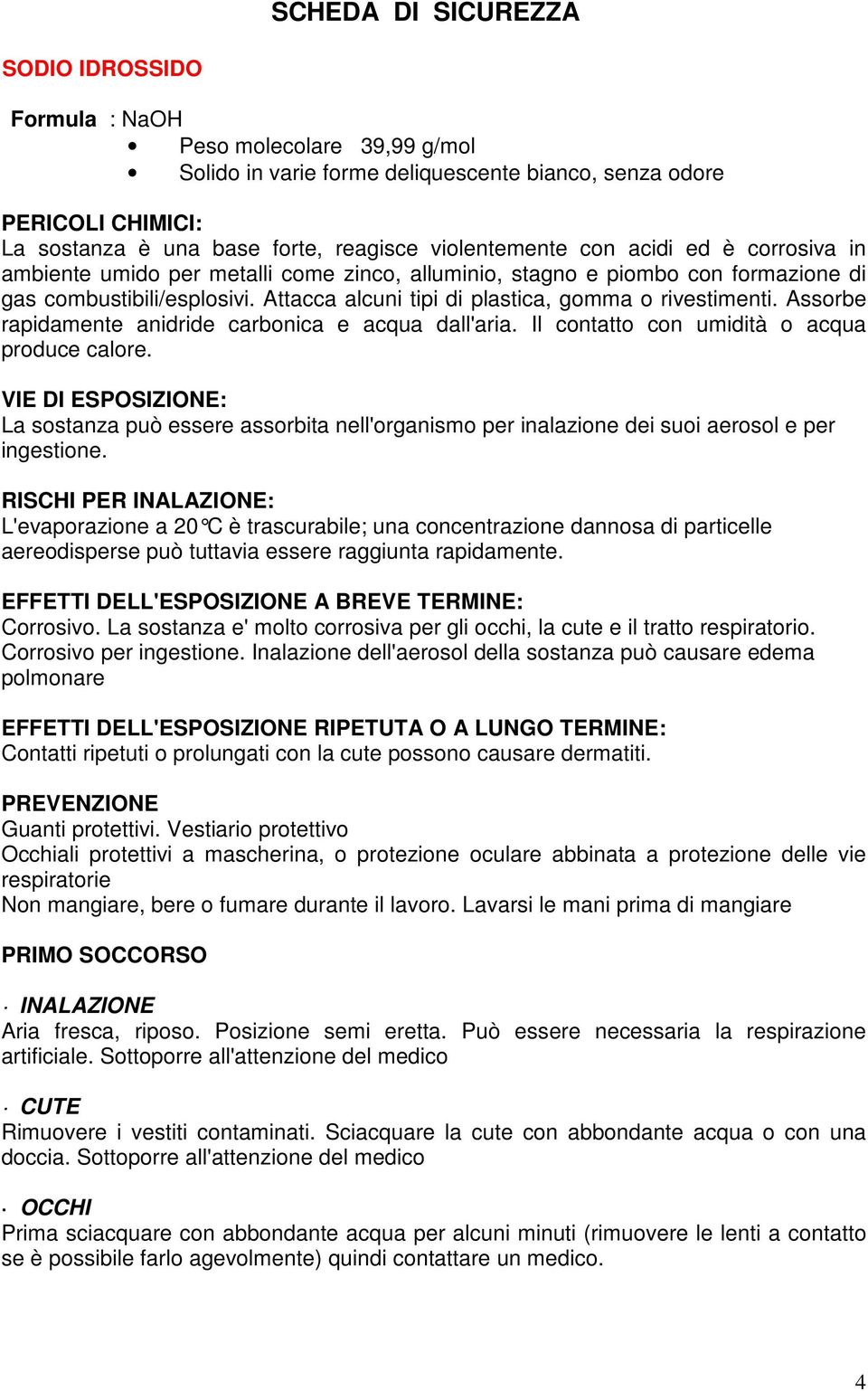 Attacca alcuni tipi di plastica, gomma o rivestimenti. Assorbe rapidamente anidride carbonica e acqua dall'aria. Il contatto con umidità o acqua produce calore.